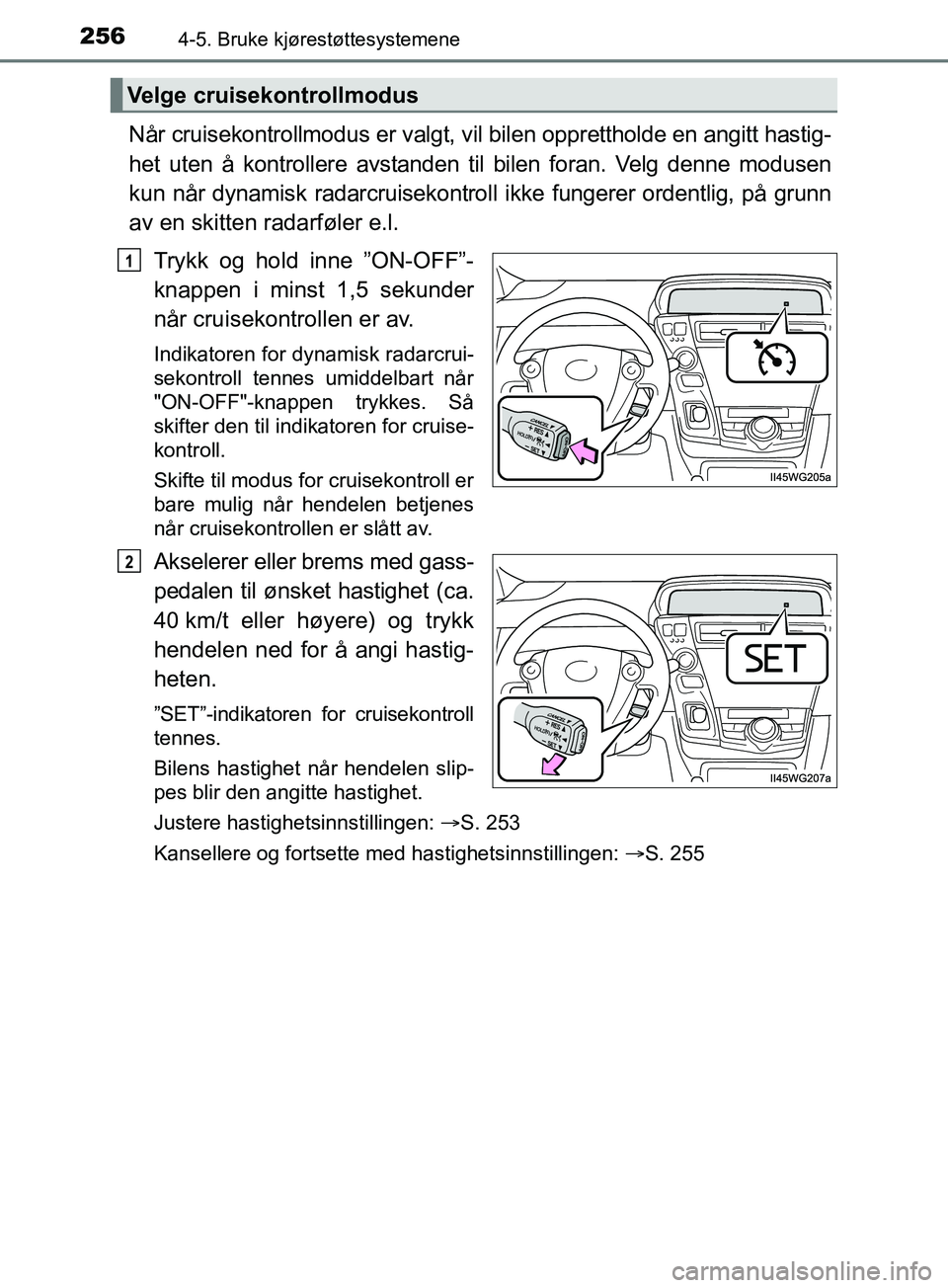 TOYOTA PRIUS PLUS 2019  Instruksjoner for bruk (in Norwegian) 2564-5. Bruke kjørestøttesystemene
OM47D30NO
Når cruisekontrollmodus er valgt, vil bilen opprettholde en angitt hastig-
het uten å kontrollere avstanden til bilen foran. Velg denne modusen
kun nå