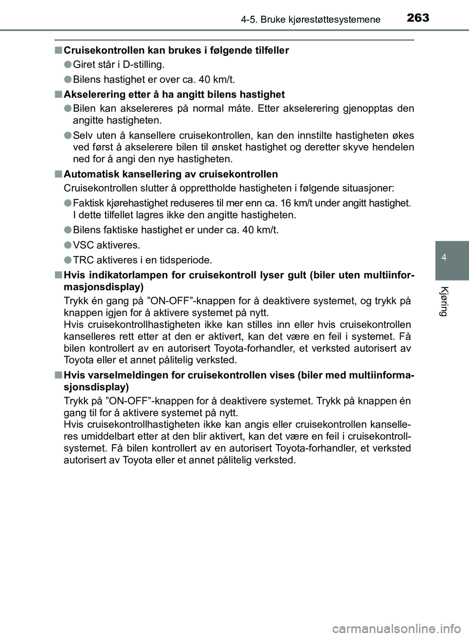 TOYOTA PRIUS PLUS 2019  Instruksjoner for bruk (in Norwegian) 2634-5. Bruke kjørestøttesystemene
4
Kjøring
OM47D30NO
nCruisekontrollen kan brukes i følgende tilfeller
lGiret står i D-stilling.
l Bilens hastighet er over ca. 40 km/t.
n Akselerering etter å 