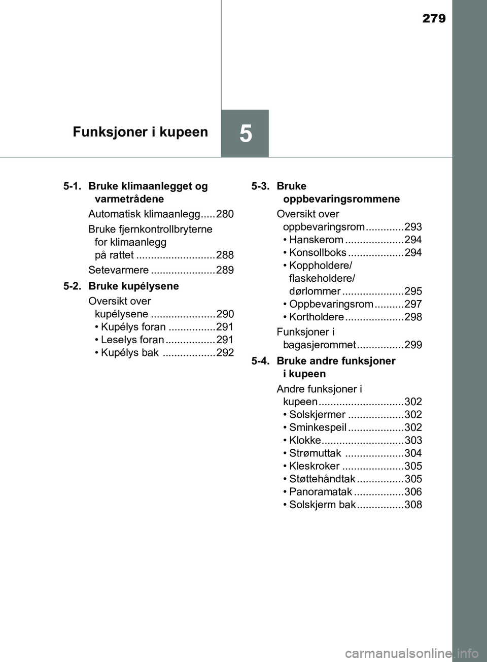 TOYOTA PRIUS PLUS 2019 Instruksjoner for bruk (in Norwegian) 279
5Funksjoner i kupeen
OM47D30NO5-1. Bruke klimaanlegget og
varmetrådene
Automatisk klimaanlegg..... 280
Bruke fjernkontrollbryterne for klimaanlegg
på rattet ........................... 288
Se TOYOTA PRIUS PLUS 2019 Instruksjoner for bruk (in Norwegian) 279
5Funksjoner i kupeen
OM47D30NO5-1. Bruke klimaanlegget og
varmetrådene
Automatisk klimaanlegg..... 280
Bruke fjernkontrollbryterne for klimaanlegg
på rattet ........................... 288
Se