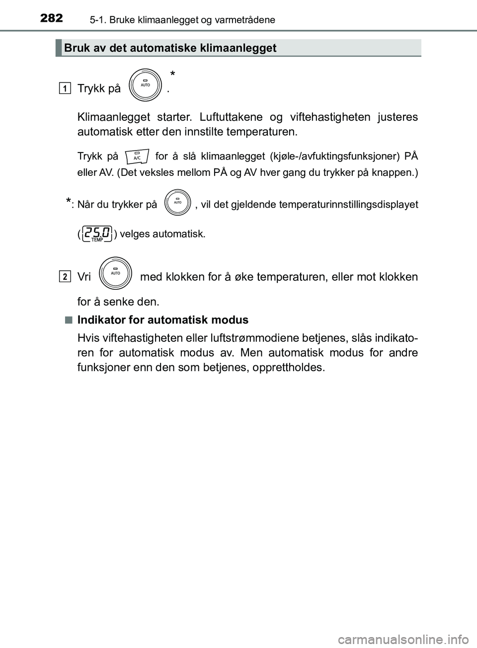 TOYOTA PRIUS PLUS 2019  Instruksjoner for bruk (in Norwegian) 2825-1. Bruke klimaanlegget og varmetrådene
OM47D30NO
Trykk på  .
*
Klimaanlegget starter. Luftuttakene og viftehastigheten justeres
automatisk etter den innstilte temperaturen.
Trykk på   for å s