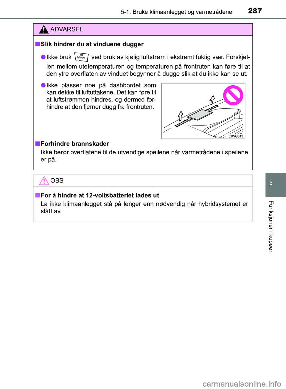 TOYOTA PRIUS PLUS 2019  Instruksjoner for bruk (in Norwegian) 2875-1. Bruke klimaanlegget og varmetrådene
OM47D30NO
5
Funksjoner i kupeen
ADVARSEL
nSlik hindrer du at vinduene dugger
l Ikke bruk   ved bruk av kjølig luftstrøm i ekstremt fuktig vær. Forskjel-