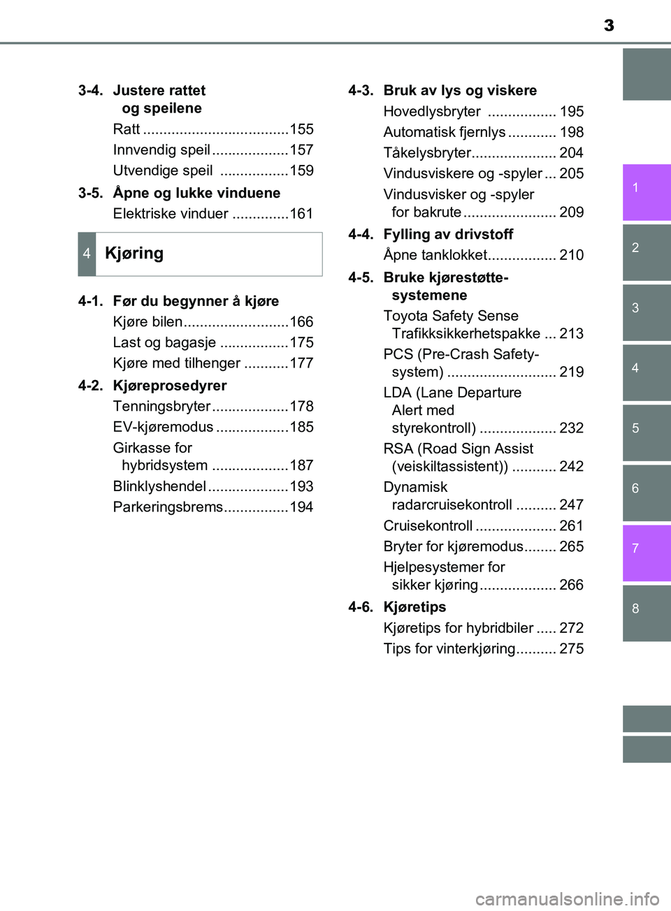 TOYOTA PRIUS PLUS 2019  Instruksjoner for bruk (in Norwegian) 3
1
8 7
6
5
4
3
2
OM47D30NO3-4. Justere rattet 
og speilene
Ratt ....................................155
Innvendig speil ...................157
Utvendige speil  .................159
3-5. Åpne og lukk