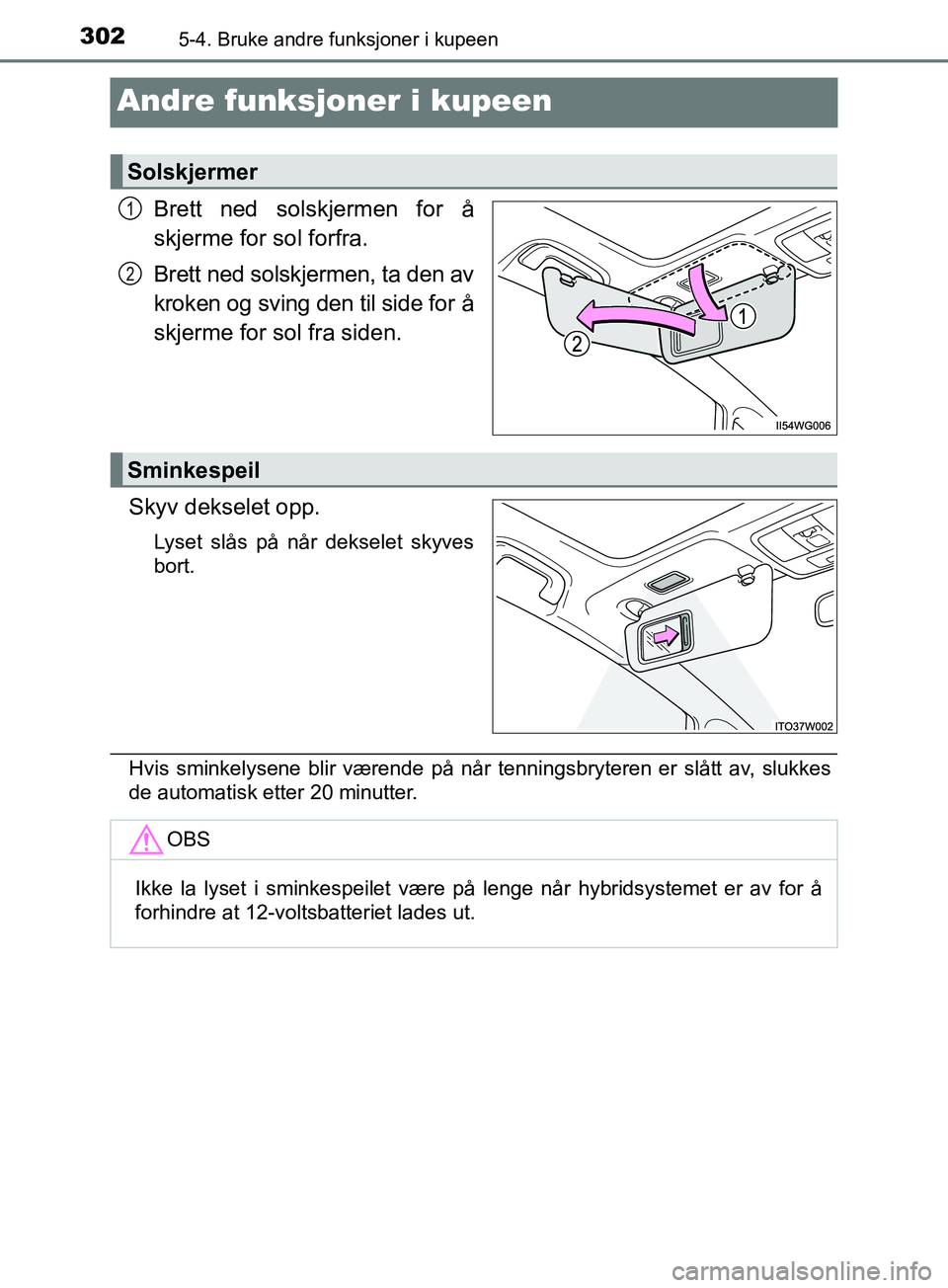 TOYOTA PRIUS PLUS 2019 Instruksjoner for bruk (in Norwegian) 3025-4. Bruke andre funksjoner i kupeen
OM47D30NO
Andre funksjoner i kupeen
Brett ned solskjermen for å
skjerme for sol forfra.
Brett ned solskjermen, ta den av
kroken og sving den til side for å
sk TOYOTA PRIUS PLUS 2019 Instruksjoner for bruk (in Norwegian) 3025-4. Bruke andre funksjoner i kupeen
OM47D30NO
Andre funksjoner i kupeen
Brett ned solskjermen for å
skjerme for sol forfra.
Brett ned solskjermen, ta den av
kroken og sving den til side for å
sk