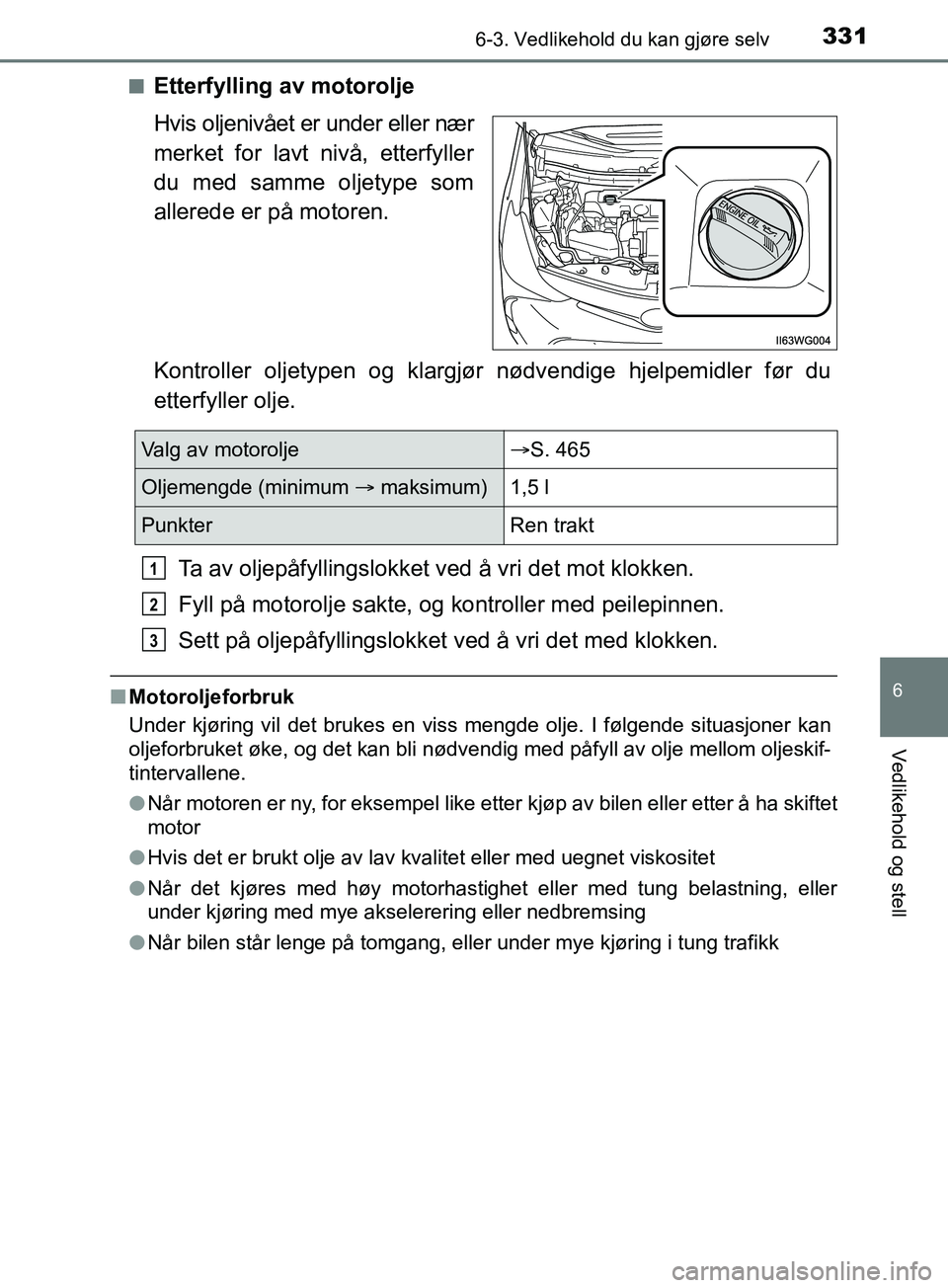 TOYOTA PRIUS PLUS 2019 Instruksjoner for bruk (in Norwegian) 3316-3. Vedlikehold du kan gjøre selv
OM47D30NO
6
Vedlikehold og stell
nEtterfylling av motorolje
Hvis oljenivået er under eller nær
merket for lavt nivå, etterfyller
du med samme oljetype som
all TOYOTA PRIUS PLUS 2019 Instruksjoner for bruk (in Norwegian) 3316-3. Vedlikehold du kan gjøre selv
OM47D30NO
6
Vedlikehold og stell
nEtterfylling av motorolje
Hvis oljenivået er under eller nær
merket for lavt nivå, etterfyller
du med samme oljetype som
all