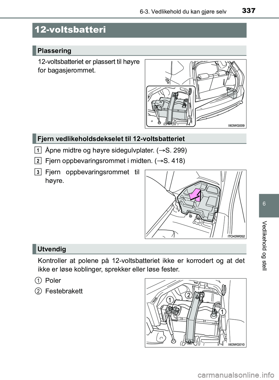 TOYOTA PRIUS PLUS 2019 Instruksjoner for bruk (in Norwegian) 3376-3. Vedlikehold du kan gjøre selv
OM47D30NO
6
Vedlikehold og stell
12-voltsbatteri
12-voltsbatteriet er plassert til høyre
for bagasjerommet.Åpne midtre og høyre sidegulvplater. ( S. 299)
F TOYOTA PRIUS PLUS 2019 Instruksjoner for bruk (in Norwegian) 3376-3. Vedlikehold du kan gjøre selv
OM47D30NO
6
Vedlikehold og stell
12-voltsbatteri
12-voltsbatteriet er plassert til høyre
for bagasjerommet.Åpne midtre og høyre sidegulvplater. ( S. 299)
F