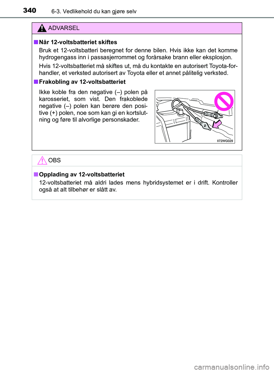 TOYOTA PRIUS PLUS 2019  Instruksjoner for bruk (in Norwegian) 3406-3. Vedlikehold du kan gjøre selv
OM47D30NO
ADVARSEL
nNår 12-voltsbatteriet skiftes
Bruk et 12-voltsbatteri beregnet for denne bilen. Hvis ikke kan det komme
hydrogengass inn i passasjerrommet o