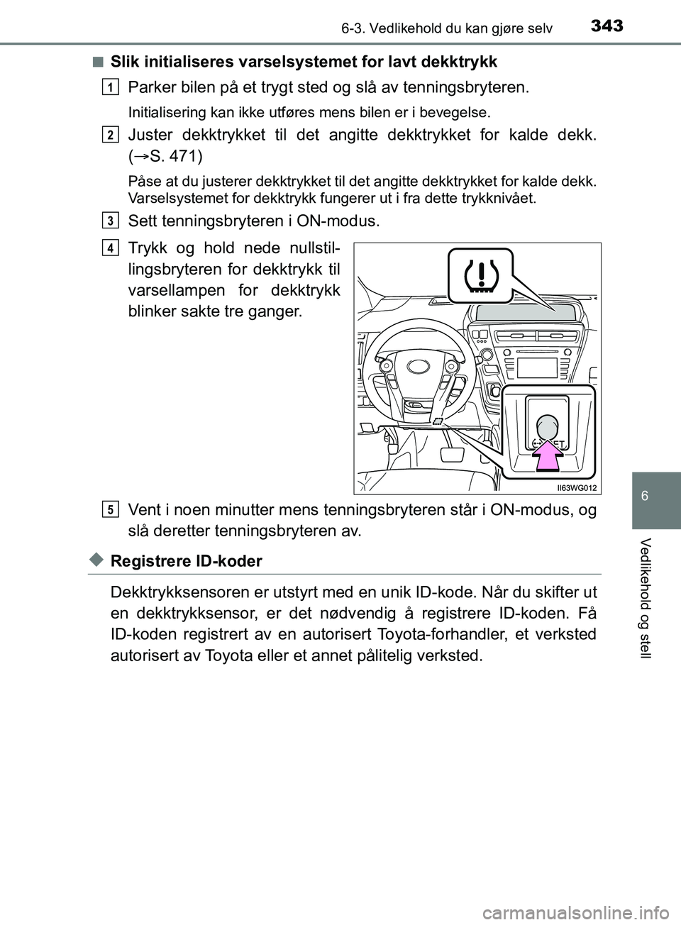 TOYOTA PRIUS PLUS 2019 Instruksjoner for bruk (in Norwegian) 3436-3. Vedlikehold du kan gjøre selv
OM47D30NO
6
Vedlikehold og stell
nSlik initialiseres varselsystemet for lavt dekktrykkParker bilen på et trygt sted og slå av tenningsbryteren.
Initialisering TOYOTA PRIUS PLUS 2019 Instruksjoner for bruk (in Norwegian) 3436-3. Vedlikehold du kan gjøre selv
OM47D30NO
6
Vedlikehold og stell
nSlik initialiseres varselsystemet for lavt dekktrykkParker bilen på et trygt sted og slå av tenningsbryteren.
Initialisering