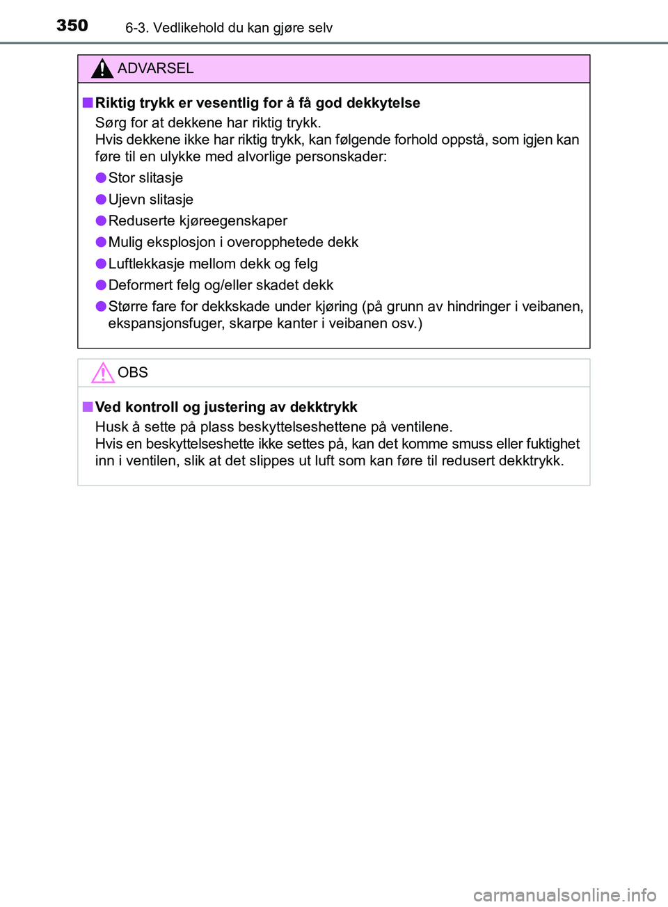 TOYOTA PRIUS PLUS 2019  Instruksjoner for bruk (in Norwegian) 3506-3. Vedlikehold du kan gjøre selv
OM47D30NO
ADVARSEL
nRiktig trykk er vesentlig for å få god dekkytelse
Sørg for at dekkene har riktig trykk. 
Hvis dekkene ikke har riktig trykk, kan følgende