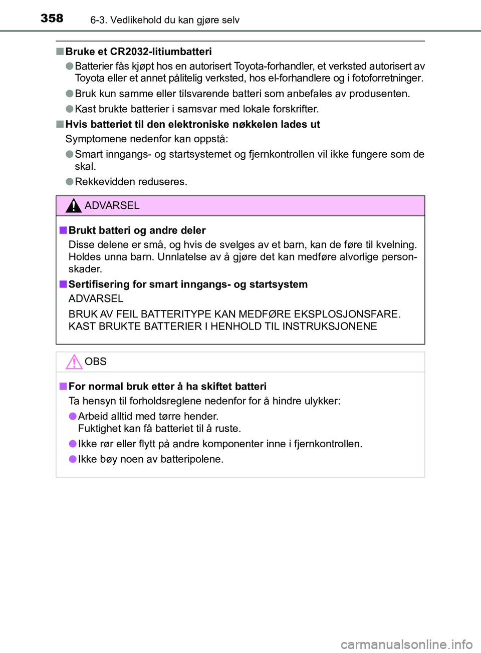 TOYOTA PRIUS PLUS 2019  Instruksjoner for bruk (in Norwegian) 3586-3. Vedlikehold du kan gjøre selv
OM47D30NO
nBruke et CR2032-litiumbatteri
lBatterier fås kjøpt hos en autorisert Toyota-forhandler, et verksted autorisert av
Toyota eller et annet pålitelig v