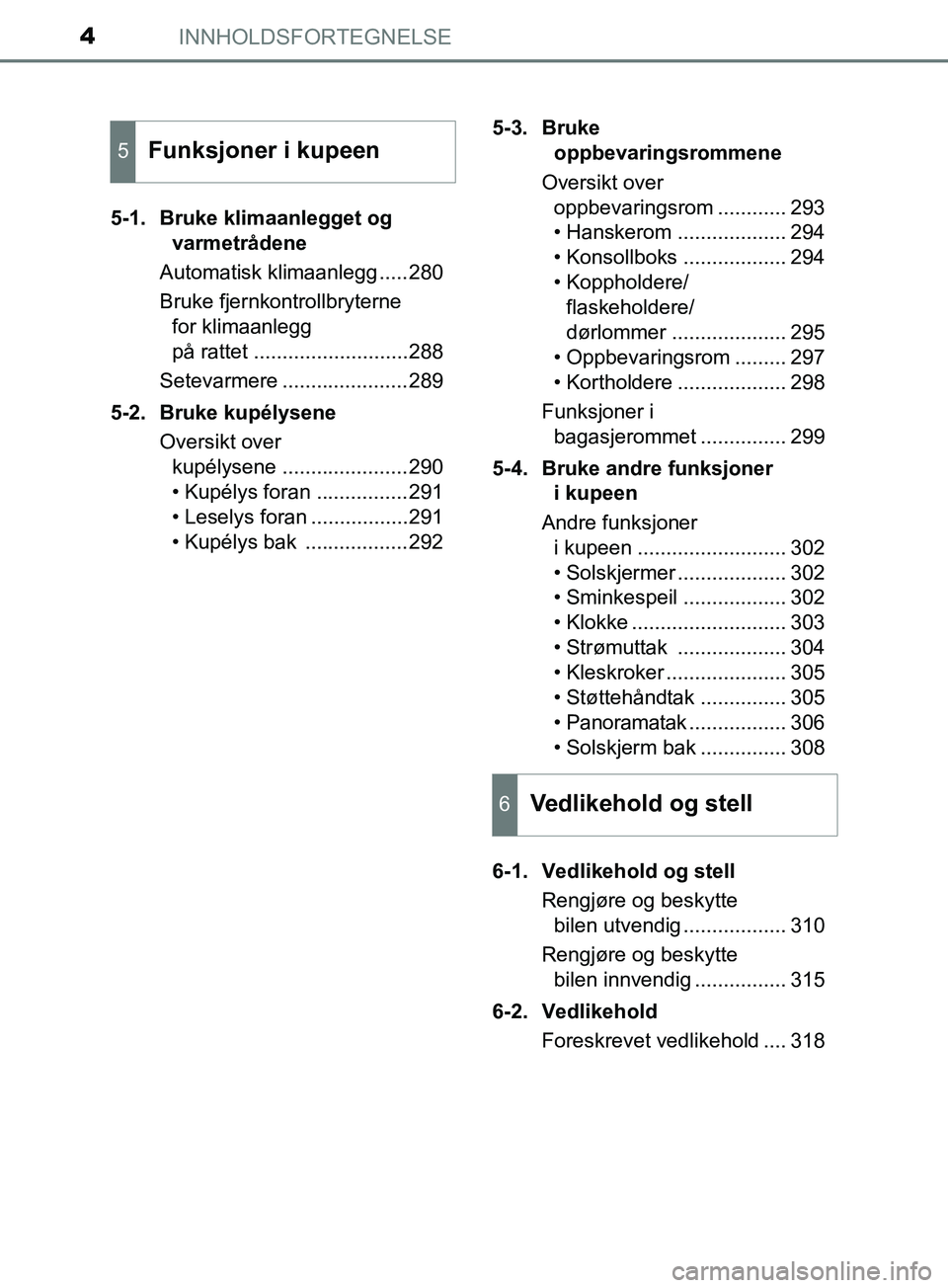 TOYOTA PRIUS PLUS 2019  Instruksjoner for bruk (in Norwegian) INNHOLDSFORTEGNELSE4
OM47D30NO5-1. Bruke klimaanlegget og 
varmetrådene
Automatisk klimaanlegg .....280
Bruke fjernkontrollbryterne  for klimaanlegg 
på rattet ...........................288
Setevar