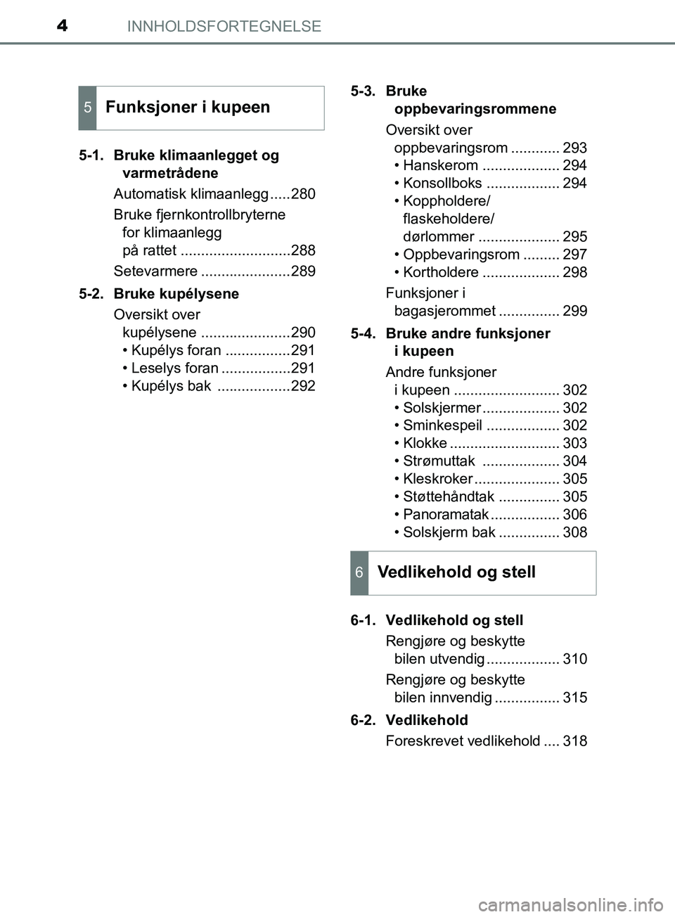 TOYOTA PRIUS PLUS 2019 Instruksjoner for bruk (in Norwegian) INNHOLDSFORTEGNELSE4
OM47D30NO5-1. Bruke klimaanlegget og
varmetrådene
Automatisk klimaanlegg .....280
Bruke fjernkontrollbryterne for klimaanlegg
på rattet ...........................288
Setevar TOYOTA PRIUS PLUS 2019 Instruksjoner for bruk (in Norwegian) INNHOLDSFORTEGNELSE4
OM47D30NO5-1. Bruke klimaanlegget og
varmetrådene
Automatisk klimaanlegg .....280
Bruke fjernkontrollbryterne for klimaanlegg
på rattet ...........................288
Setevar