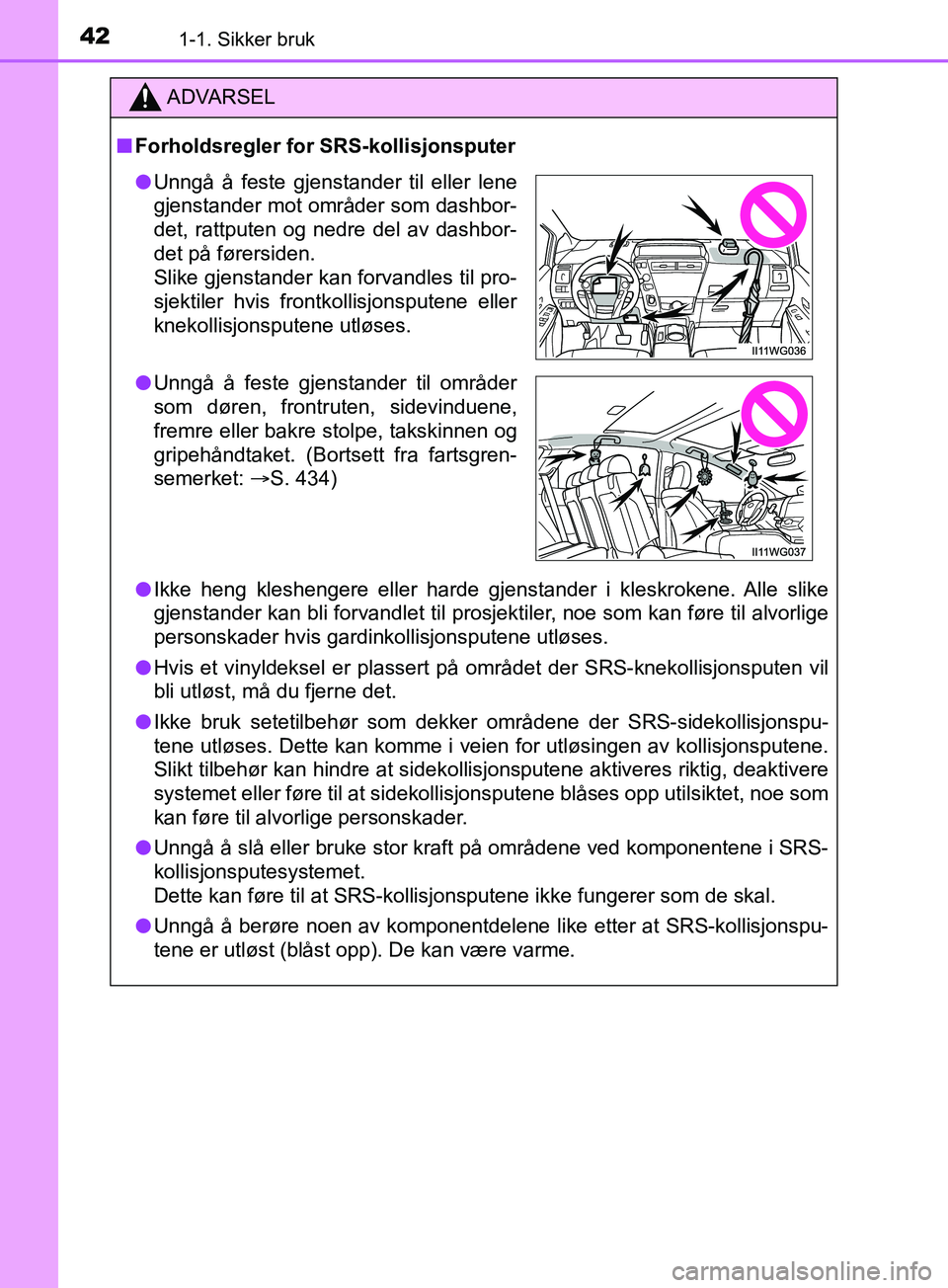 TOYOTA PRIUS PLUS 2019 Instruksjoner for bruk (in Norwegian) 421-1. Sikker bruk
OM47D30NO
ADVARSEL
nForholdsregler for SRS-kollisjonsputer
l Ikke heng kleshengere eller harde gjenstander i kleskrokene. Alle slike
gjenstander kan bli forvandlet til prosjektiler, TOYOTA PRIUS PLUS 2019 Instruksjoner for bruk (in Norwegian) 421-1. Sikker bruk
OM47D30NO
ADVARSEL
nForholdsregler for SRS-kollisjonsputer
l Ikke heng kleshengere eller harde gjenstander i kleskrokene. Alle slike
gjenstander kan bli forvandlet til prosjektiler,
