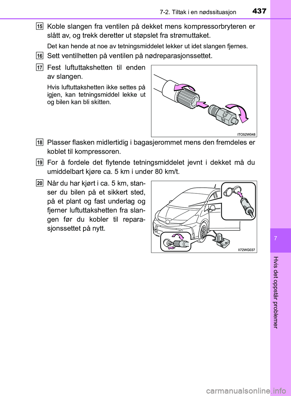 TOYOTA PRIUS PLUS 2019 Instruksjoner for bruk (in Norwegian) 4377-2. Tiltak i en nødssituasjon
OM47D30NO
7
Hvis det oppstår problemer
Koble slangen fra ventilen på dekket mens kompressorbryteren er
slått av, og trekk deretter ut støpslet fra strømuttaket. TOYOTA PRIUS PLUS 2019 Instruksjoner for bruk (in Norwegian) 4377-2. Tiltak i en nødssituasjon
OM47D30NO
7
Hvis det oppstår problemer
Koble slangen fra ventilen på dekket mens kompressorbryteren er
slått av, og trekk deretter ut støpslet fra strømuttaket.