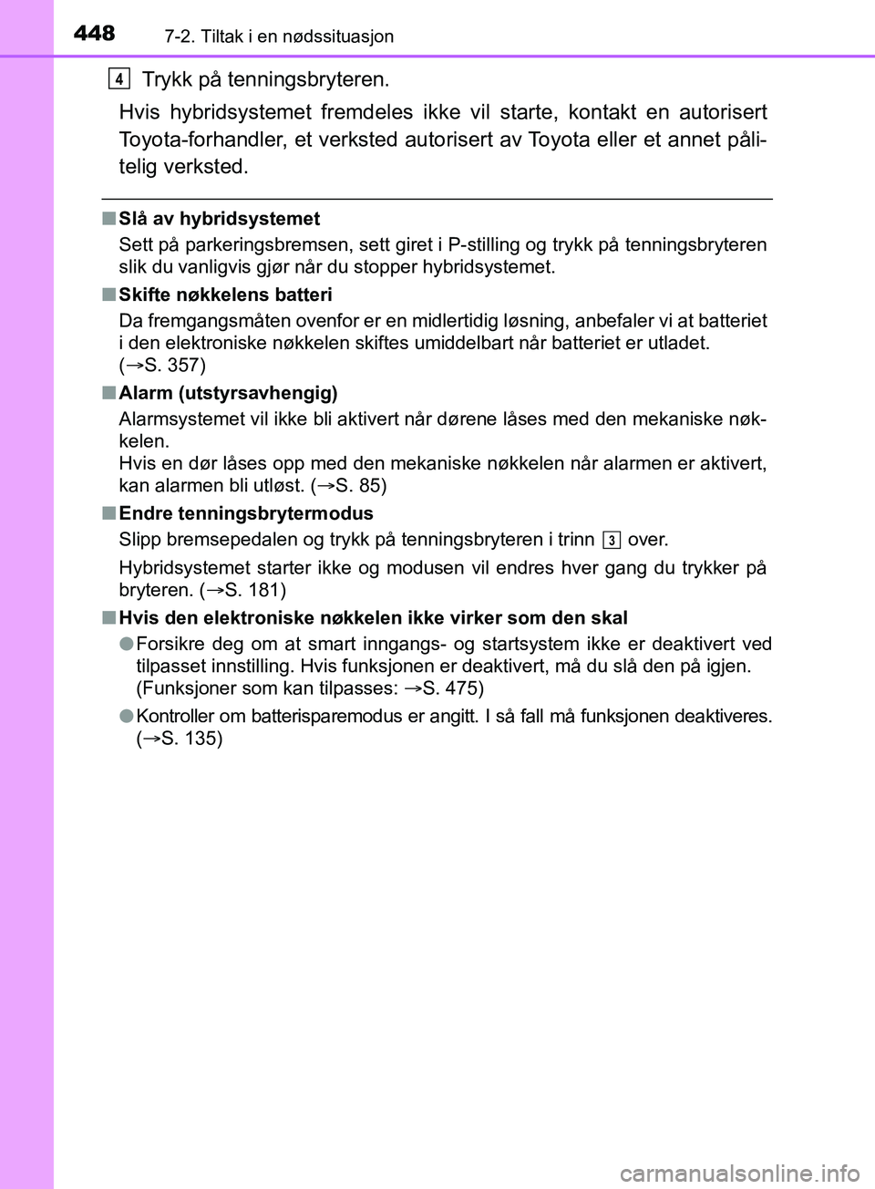 TOYOTA PRIUS PLUS 2019 Instruksjoner for bruk (in Norwegian) 4487-2. Tiltak i en nødssituasjon
OM47D30NO
Trykk på tenningsbryteren.
Hvis hybridsystemet fremdeles ikke vil starte, kontakt en autorisert
Toyota-forhandler, et verksted autori sert av Toyota eller TOYOTA PRIUS PLUS 2019 Instruksjoner for bruk (in Norwegian) 4487-2. Tiltak i en nødssituasjon
OM47D30NO
Trykk på tenningsbryteren.
Hvis hybridsystemet fremdeles ikke vil starte, kontakt en autorisert
Toyota-forhandler, et verksted autori sert av Toyota eller