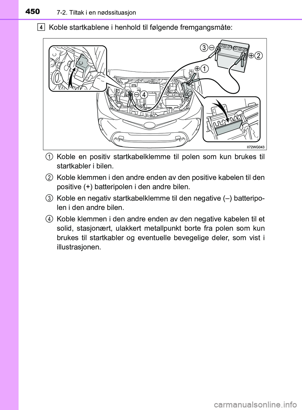 TOYOTA PRIUS PLUS 2019 Instruksjoner for bruk (in Norwegian) 4507-2. Tiltak i en nødssituasjon
OM47D30NO
Koble startkablene i henhold til følgende fremgangsmåte:Koble en positiv startkabelklemme til polen som kun brukes til
startkabler i bilen.
Koble klemme TOYOTA PRIUS PLUS 2019 Instruksjoner for bruk (in Norwegian) 4507-2. Tiltak i en nødssituasjon
OM47D30NO
Koble startkablene i henhold til følgende fremgangsmåte:Koble en positiv startkabelklemme til polen som kun brukes til
startkabler i bilen.
Koble klemme