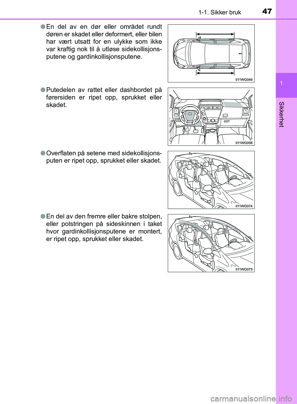 TOYOTA PRIUS PLUS 2019 Instruksjoner for bruk (in Norwegian) 471-1. Sikker bruk
1
OM47D30NO
Sikkerhet
lEn del av en dør eller området rundt
døren er skadet eller deformert, eller bilen
har vært utsatt for en ulykke som ikke
var kraftig nok til å utløse s TOYOTA PRIUS PLUS 2019 Instruksjoner for bruk (in Norwegian) 471-1. Sikker bruk
1
OM47D30NO
Sikkerhet
lEn del av en dør eller området rundt
døren er skadet eller deformert, eller bilen
har vært utsatt for en ulykke som ikke
var kraftig nok til å utløse s