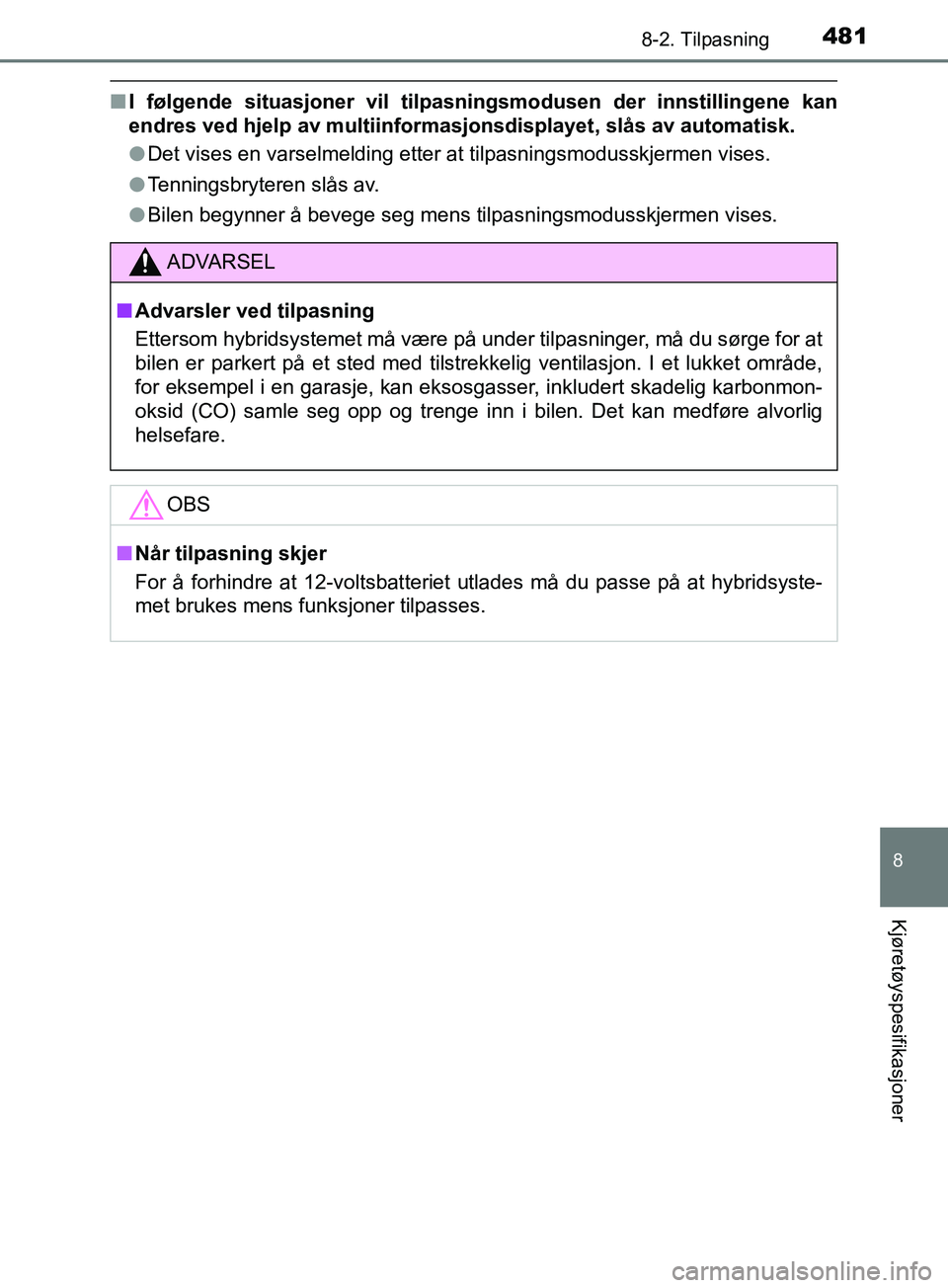 TOYOTA PRIUS PLUS 2019 Instruksjoner for bruk (in Norwegian) 4818-2. Tilpasning
OM47D30NO
8
Kjøretøyspesifikasjoner
nI følgende situasjoner vil tilpas ningsmodusen der innstillingene kan
endres ved hjelp av multiinformasjonsdisplayet, slås av automatisk.
l TOYOTA PRIUS PLUS 2019 Instruksjoner for bruk (in Norwegian) 4818-2. Tilpasning
OM47D30NO
8
Kjøretøyspesifikasjoner
nI følgende situasjoner vil tilpas ningsmodusen der innstillingene kan
endres ved hjelp av multiinformasjonsdisplayet, slås av automatisk.
l