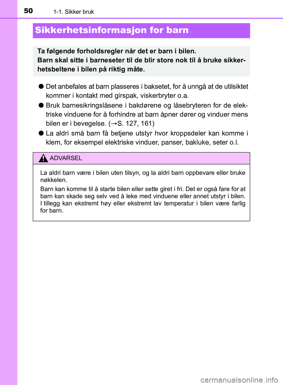 TOYOTA PRIUS PLUS 2019 Instruksjoner for bruk (in Norwegian) 501-1. Sikker bruk
OM47D30NO
Sikkerhetsinformasjon for barn
lDet anbefales at barn plasseres i baksetet, for å unngå at de utilsiktet
kommer i kontakt med gi rspak, viskerbryter o.a.
l Bruk barnesik TOYOTA PRIUS PLUS 2019 Instruksjoner for bruk (in Norwegian) 501-1. Sikker bruk
OM47D30NO
Sikkerhetsinformasjon for barn
lDet anbefales at barn plasseres i baksetet, for å unngå at de utilsiktet
kommer i kontakt med gi rspak, viskerbryter o.a.
l Bruk barnesik