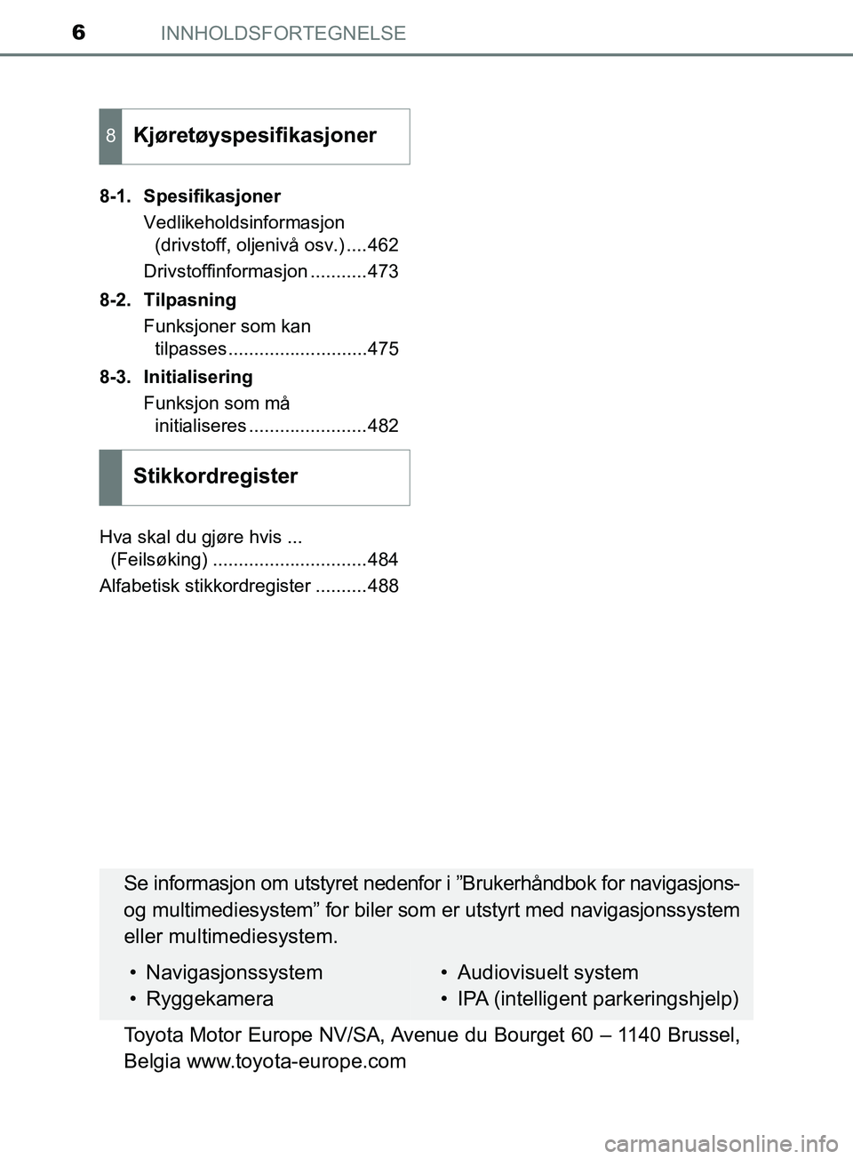 TOYOTA PRIUS PLUS 2019  Instruksjoner for bruk (in Norwegian) INNHOLDSFORTEGNELSE6
OM47D30NO8-1. Spesifikasjoner
Vedlikeholdsinformasjon (drivstoff, oljenivå osv.) ....462
Drivstoffinformasjon ...........473
8-2. Tilpasning Funksjoner som kan tilpasses.........
