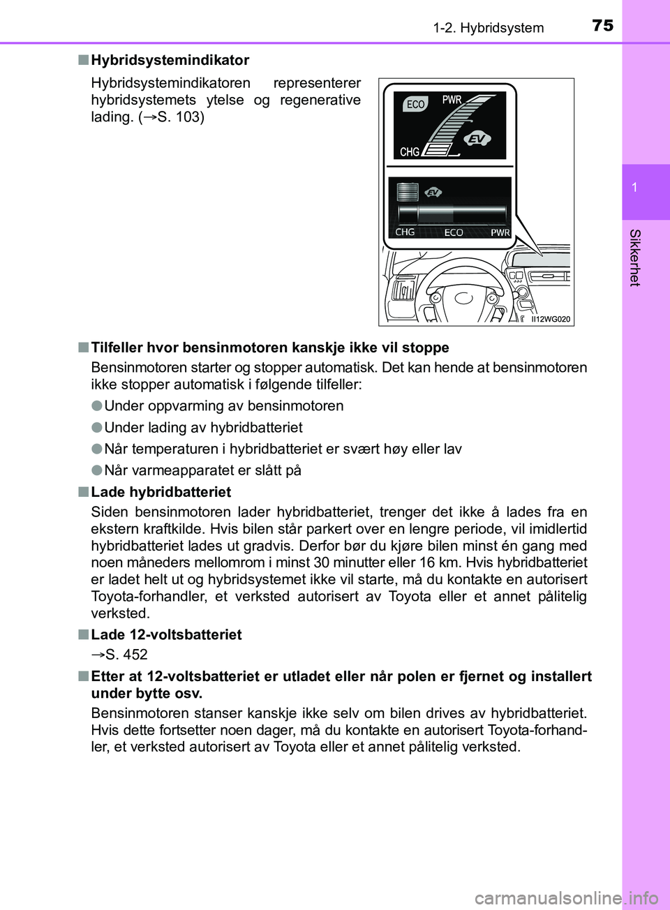 TOYOTA PRIUS PLUS 2019 Instruksjoner for bruk (in Norwegian) 751-2. Hybridsystem
1
OM47D30NO
Sikkerhet
nHybridsystemindikator
n Tilfeller hvor bensinmotoren kanskje ikke vil stoppe
Bensinmotoren starter og stopper automatisk. Det kan hende at bensinmotoren
ikke TOYOTA PRIUS PLUS 2019 Instruksjoner for bruk (in Norwegian) 751-2. Hybridsystem
1
OM47D30NO
Sikkerhet
nHybridsystemindikator
n Tilfeller hvor bensinmotoren kanskje ikke vil stoppe
Bensinmotoren starter og stopper automatisk. Det kan hende at bensinmotoren
ikke