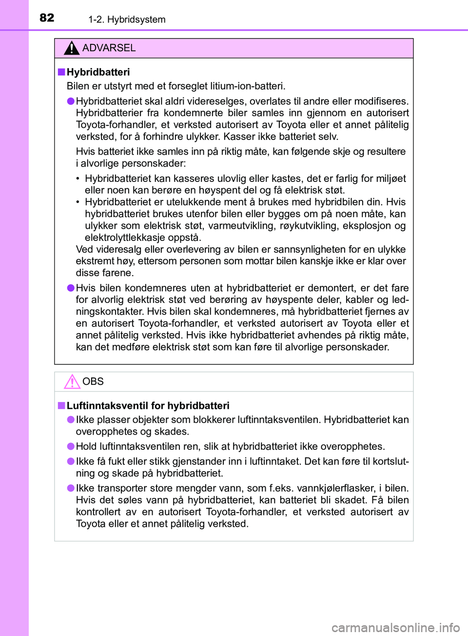 TOYOTA PRIUS PLUS 2019 Instruksjoner for bruk (in Norwegian) 821-2. Hybridsystem
OM47D30NO
ADVARSEL
nHybridbatteri
Bilen er utstyrt med et forseglet litium-ion-batteri.
l Hybridbatteriet skal aldri videreselges, overlates til andre eller modifiseres.
Hybridbatt TOYOTA PRIUS PLUS 2019 Instruksjoner for bruk (in Norwegian) 821-2. Hybridsystem
OM47D30NO
ADVARSEL
nHybridbatteri
Bilen er utstyrt med et forseglet litium-ion-batteri.
l Hybridbatteriet skal aldri videreselges, overlates til andre eller modifiseres.
Hybridbatt
