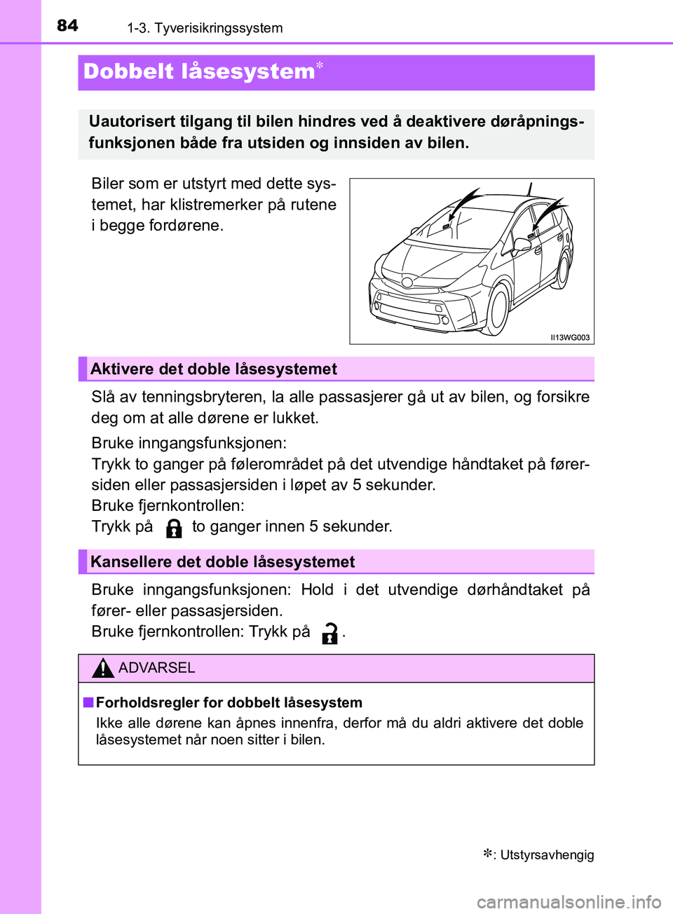 TOYOTA PRIUS PLUS 2019 Instruksjoner for bruk (in Norwegian) 841-3. Tyverisikringssystem
OM47D30NO
Dobbelt låsesystem
Biler som er utstyrt med dette sys-
temet, har klistremerker på rutene
i begge fordørene.
Slå av tenningsbryteren, la alle passasjerer g TOYOTA PRIUS PLUS 2019 Instruksjoner for bruk (in Norwegian) 841-3. Tyverisikringssystem
OM47D30NO
Dobbelt låsesystem
Biler som er utstyrt med dette sys-
temet, har klistremerker på rutene
i begge fordørene.
Slå av tenningsbryteren, la alle passasjerer g