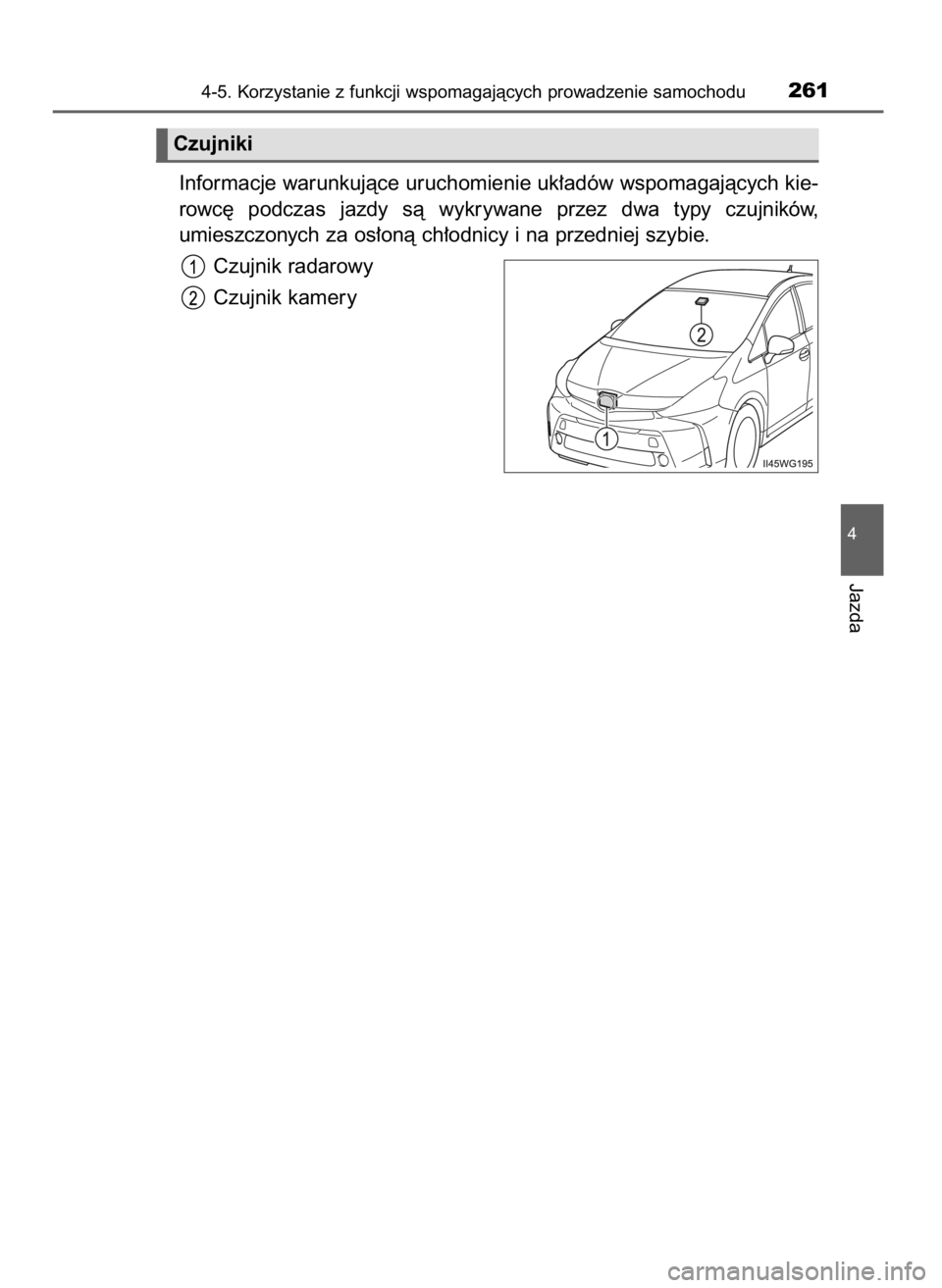 TOYOTA PRIUS PLUS 2019  Instrukcja obsługi (in Polish) Informacje warunkujàce uruchomienie uk∏adów wspomagajàcych kie-
rowc´  podczas  jazdy  sà  wykrywane  przez  dwa  typy  czujników,
umieszczonych za os∏onà ch∏odnicy i na przedniej szybie.