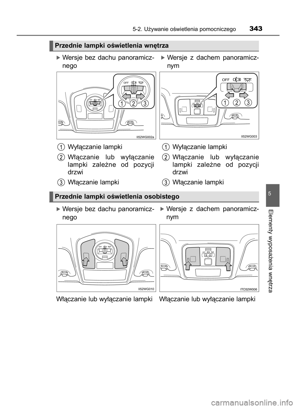 TOYOTA PRIUS PLUS 2019  Instrukcja obsługi (in Polish) óWersje  bez  dachu  panoramicz-
nego
Wy∏àczanie lampki
W∏àczanie  lub  wy∏àczanie
lampki  zale˝ne  od  pozycji
drzwi
W∏àczanie lampki
óWersje  bez  dachu  panoramicz-
nego
óWersje  z 