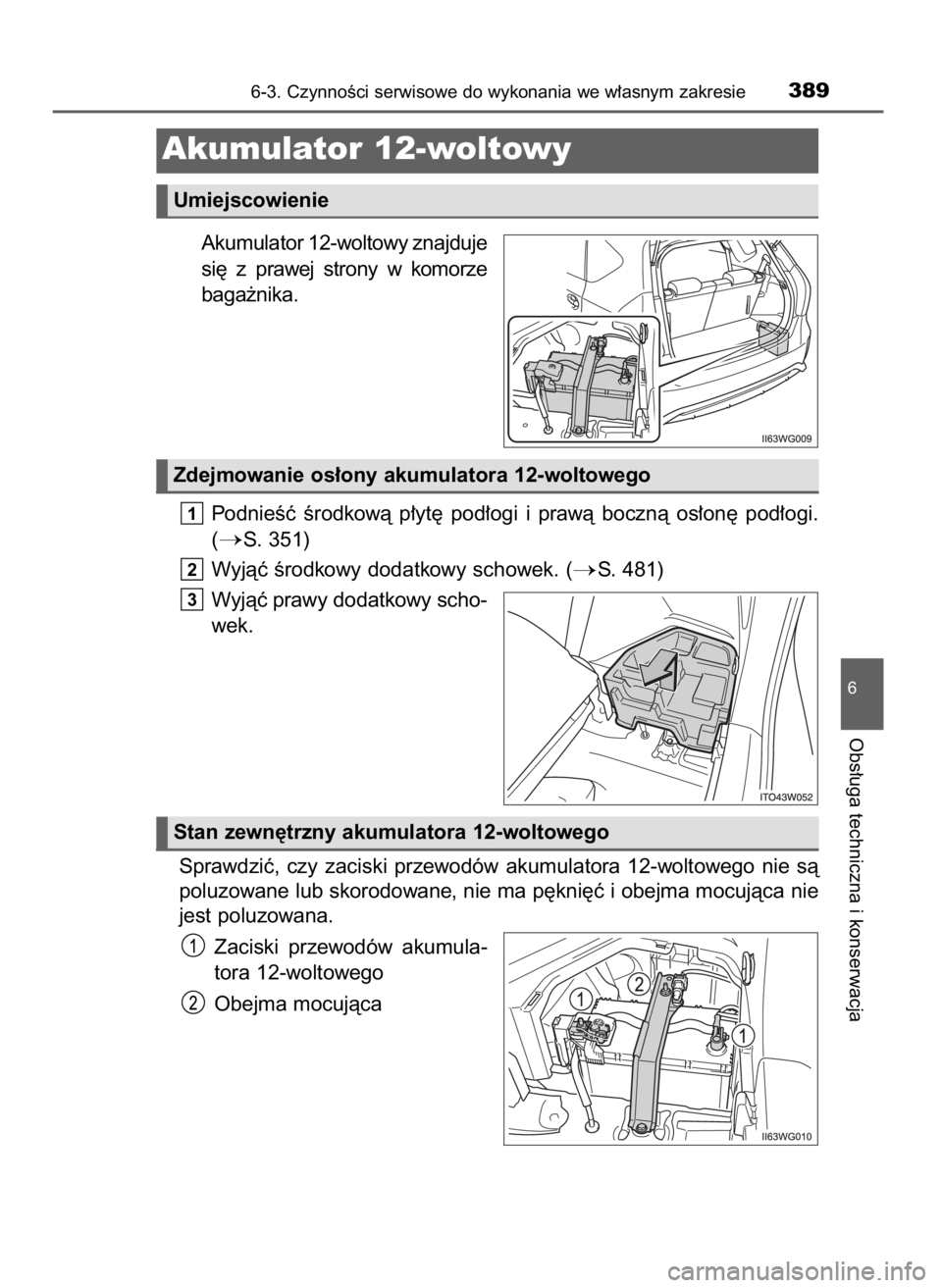 TOYOTA PRIUS PLUS 2019  Instrukcja obsługi (in Polish) Akumulator 12-woltowy znajduje
si´  z prawej  strony  w komorze
baga˝nika.
PodnieÊç  Êrodkowà  p∏yt´  pod∏ogi  i prawà  bocznà  os∏on´  pod∏ogi.
(
S. 351)
Wyjàç Êrodkowy dodatkow