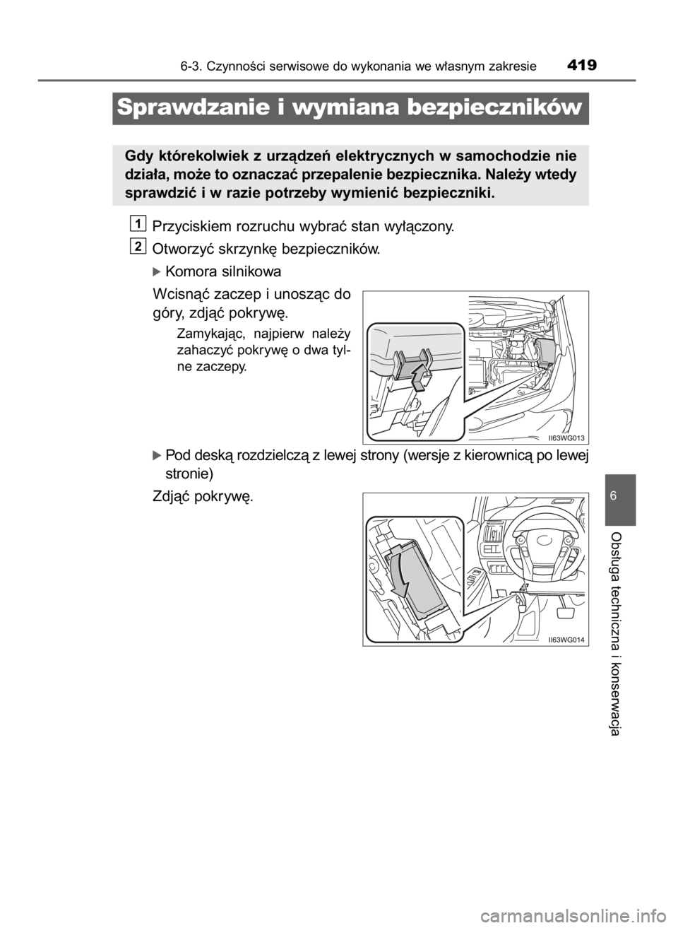 TOYOTA PRIUS PLUS 2019  Instrukcja obsługi (in Polish) Przyciskiem rozruchu wybraç stan wy∏àczony.
Otworzyç skrzynk´ bezpieczników.
ó Komora silnikowa
Wcisnàç zaczep i unoszàc do
góry, zdjàç pokryw´.
Zamykajàc,  najpierw  nale˝y
zahaczyç