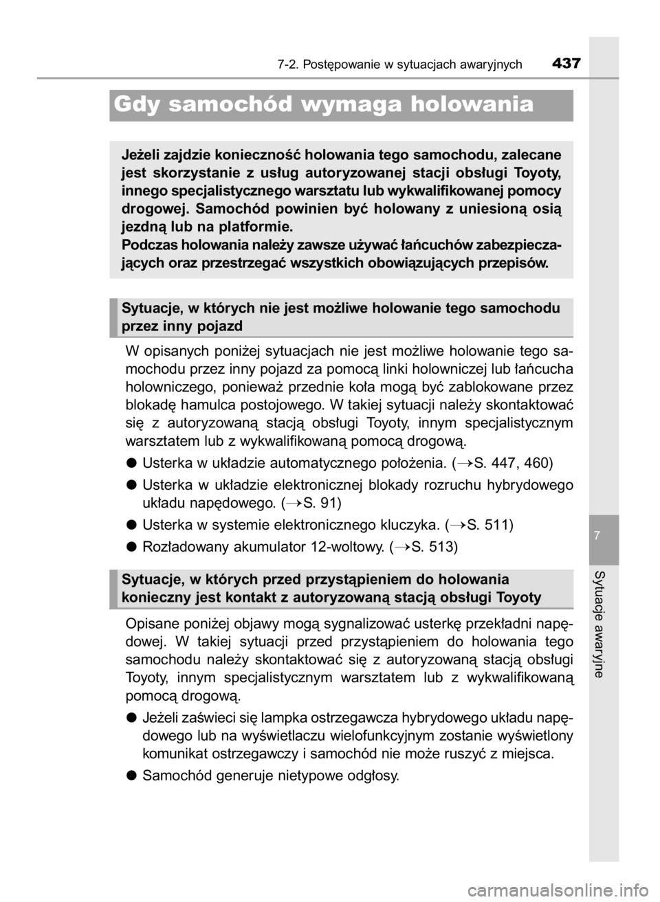 TOYOTA PRIUS PLUS 2019  Instrukcja obsługi (in Polish) W opisanych  poni˝ej  sytuacjach  nie  jest  mo˝liwe  holowanie  tego  sa-
mochodu przez inny pojazd za pomocà linki holowniczej lub ∏aƒcucha
holowniczego,  poniewa˝  przednie  ko∏a  mogà  b