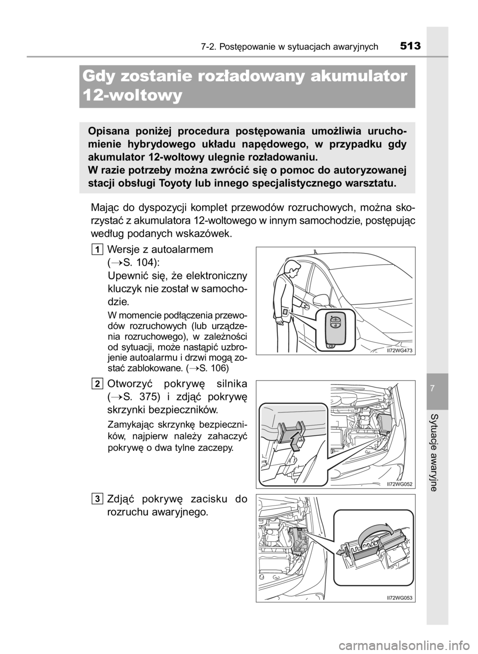 TOYOTA PRIUS PLUS 2019  Instrukcja obsługi (in Polish) Majàc  do  dyspozycji  komplet  przewodów  rozruchowych,  mo˝na  sko-
rzystaç z akumulatora 12-woltowego w innym samochodzie, post´pujàc
wed∏ug podanych wskazówek.
Wersje z autoalarmem 
(
S.