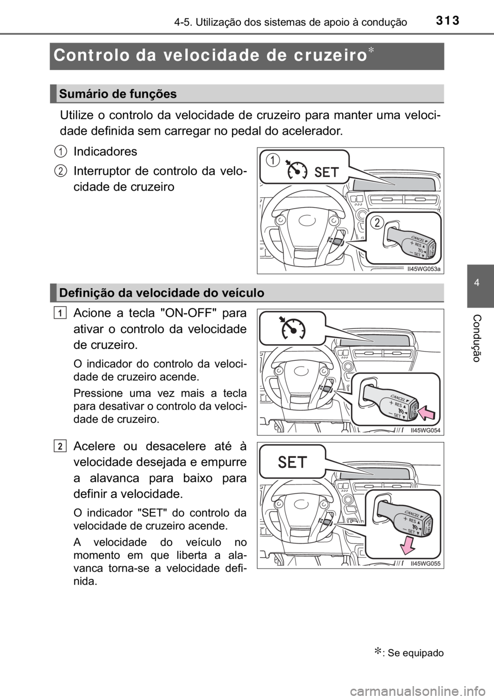 TOYOTA PRIUS PLUS 2019  Manual de utilização (in Portuguese) 313
�
������8�W�L�O�L�]�D�o�m�R��G�R�V��V�L�V�W�H�P�D�V��G�H��D�S�R�L�R��j��F�R�Q�G�X�o�m�R
�&�R�Q�G�X�o�m�R
Controlo da velocidade de cruzeiro∗
�8�W�L�O�L�]�H� �R� �F�R�Q�W�U�R�O�R� 
