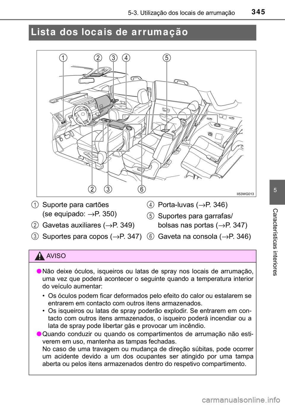 TOYOTA PRIUS PLUS 2019  Manual de utilização (in Portuguese) 345������8�W�L�O�L�]�D�o�m�R��G�R�V��O�R�F�D�L�V��G�H��D�U�U�X�P�D�o�m�R
�
�&�D�U�D�F�W�H�U�t�V�W�L�F�D�V��L�Q�W�H�U�L�R�U�H�V
Lista dos locais de arrumação
�6�X�S�R�U�W�H��S�D�U�D��F�D