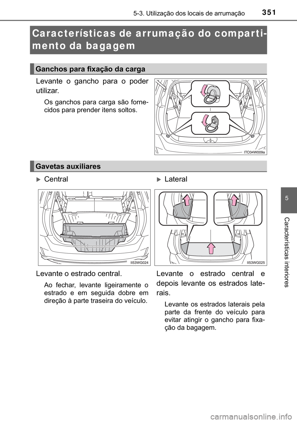 TOYOTA PRIUS PLUS 2019  Manual de utilização (in Portuguese) 351������8�W�L�O�L�]�D�o�m�R��G�R�V��O�R�F�D�L�V��G�H��D�U�U�X�P�D�o�m�R
�
�&�D�U�D�F�W�H�U�t�V�W�L�F�D�V��L�Q�W�H�U�L�R�U�H�V
Características de arrumação do comparti-
mento da bagagem
