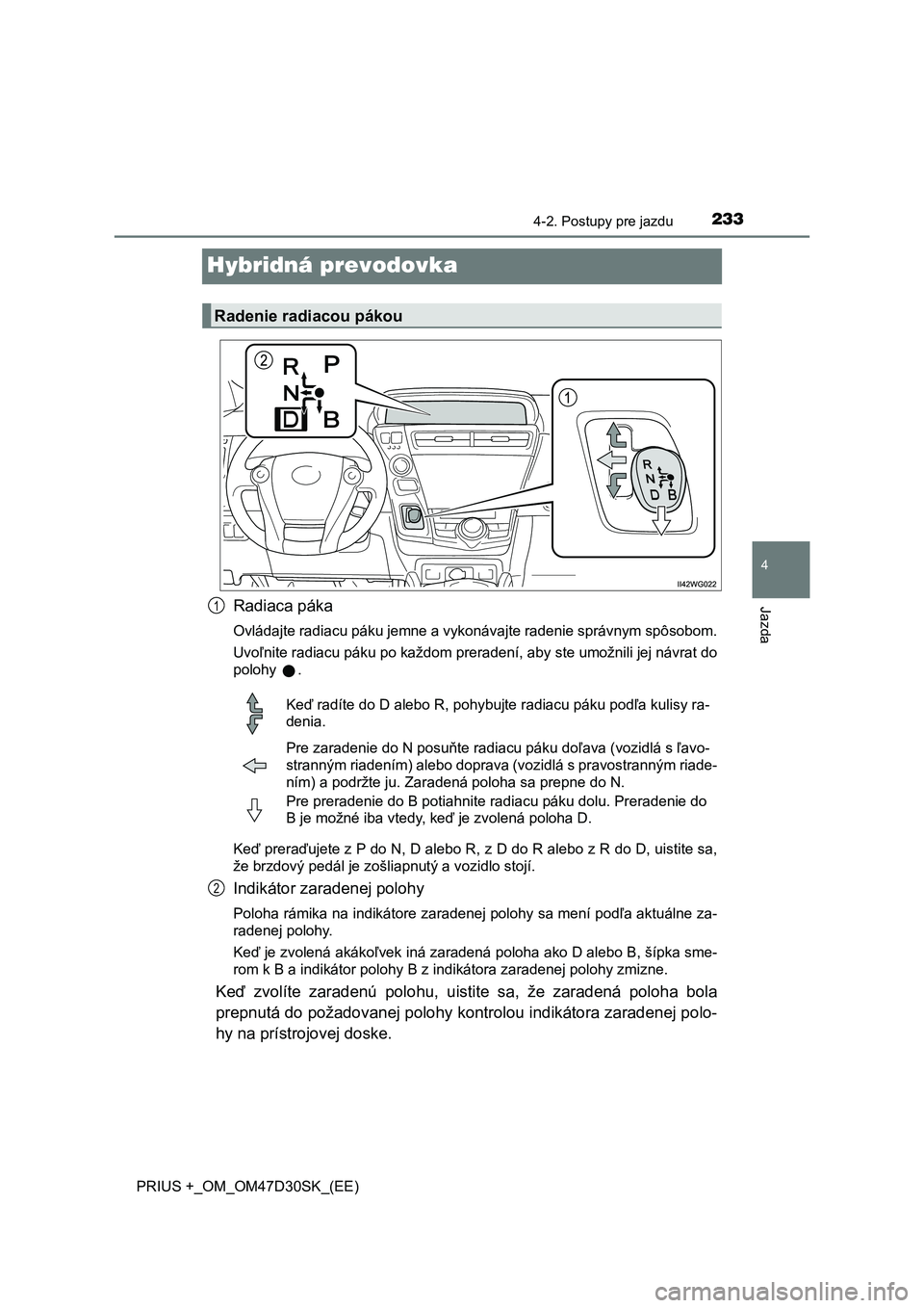 TOYOTA PRIUS PLUS 2019 Návod na použitie (in Slovakian) 233
4
4-2. Postupy pre jazdu
Jazda
PRIUS +_OM_OM47D30SK_(EE)
Hybridná prevodovka
Radiaca páka
Ovládajte radiacu páku jemne a vykonávajte radenie správnym spôsobom.
Uvoľnite radiacu páku po ka TOYOTA PRIUS PLUS 2019 Návod na použitie (in Slovakian) 233
4
4-2. Postupy pre jazdu
Jazda
PRIUS +_OM_OM47D30SK_(EE)
Hybridná prevodovka
Radiaca páka
Ovládajte radiacu páku jemne a vykonávajte radenie správnym spôsobom.
Uvoľnite radiacu páku po ka