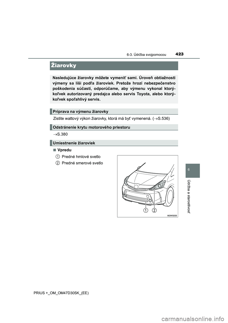 TOYOTA PRIUS PLUS 2019  Návod na použitie (in Slovakian) 4236-3. Údržba svojpomocou
PRIUS +_OM_OM47D30SK_(EE)
6
Údržba a starostlivosť
Žiarovky
Zistite wattový výkon žiarovky, ktorá má byť vymenená. (S.536)
S.380
■Vpredu
Predné hmlové