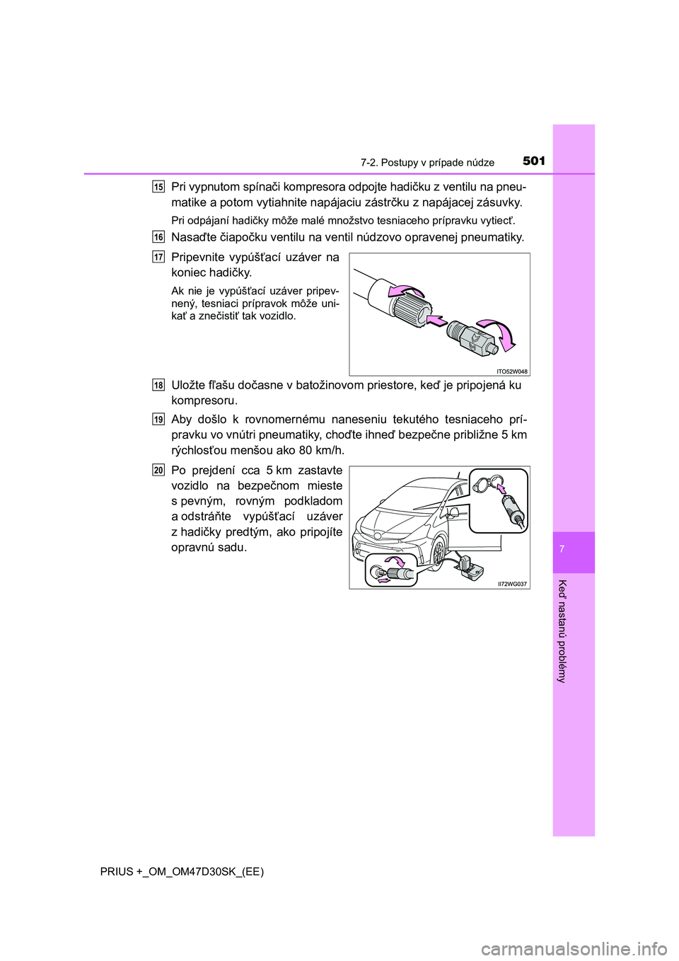 TOYOTA PRIUS PLUS 2019  Návod na použitie (in Slovakian) 5017-2. Postupy v prípade núdze
PRIUS +_OM_OM47D30SK_(EE)
7
Keď nastanú problémy
Pri vypnutom spínači kompresora odpojte hadičku z ventilu na pneu-
matike a potom vytiahnite napájaciu zástr