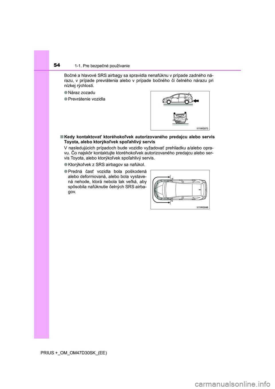 TOYOTA PRIUS PLUS 2019  Návod na použitie (in Slovakian) 541-1. Pre bezpečné používanie
PRIUS +_OM_OM47D30SK_(EE)Bočné a hlavové SRS airbagy sa spravidla nenafúknu v prípade zadného ná-
razu,  v  prípade  prevrátenia  alebo  v  prípade  bočn