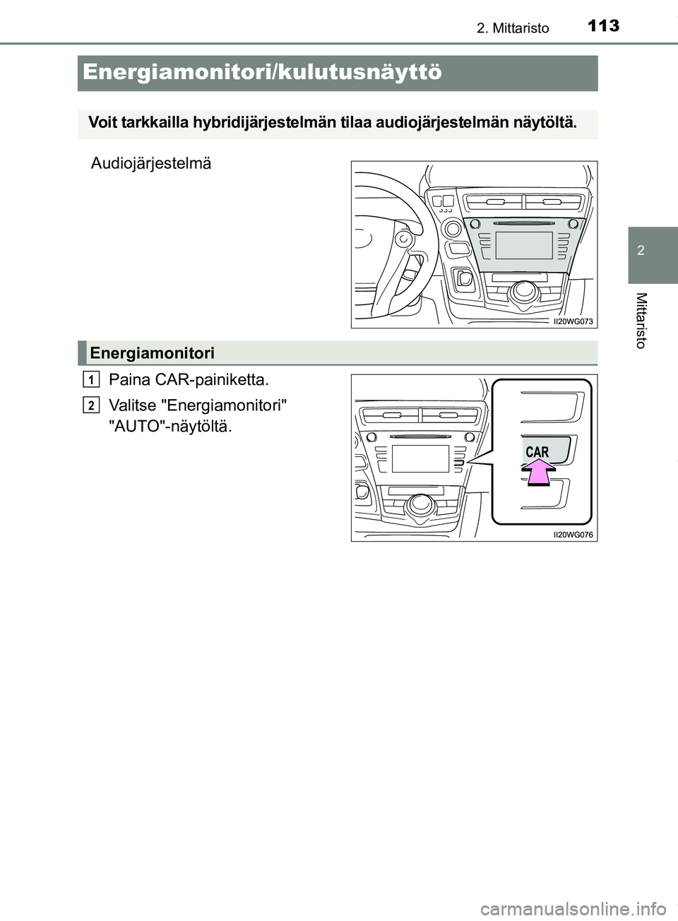 TOYOTA PRIUS PLUS 2019  Omistajan Käsikirja (in Finnish) 113
2
2. Mittaristo
Mittaristo
PRIUS +_OM47D30FI
Energiamonitori/kulutusnäyttö
AudiojärjestelmäPaina CAR-painiketta.
Valitse "Energiamonitori" 
"AUTO"-näytöltä.
Voit tarkkailla hybridijärjeste