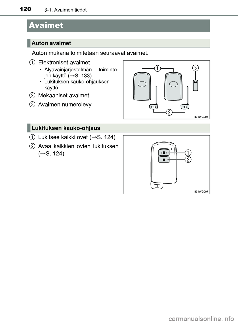 TOYOTA PRIUS PLUS 2019  Omistajan Käsikirja (in Finnish) 1203-1. Avaimen tiedot
PRIUS +_OM47D30FI
Avaimet
Auton mukana toimitetaan seuraavat avaimet.Elektroniset avaimet
• Älyavainjärjestelmän toiminto-jen käyttö ( S. 133)
• Lukituksen kauko-ohj
