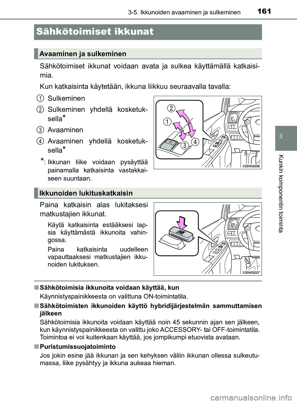 TOYOTA PRIUS PLUS 2019 Omistajan Käsikirja (in Finnish) 161
3
3-5. Ikkunoiden avaaminen ja sulkeminen
Kunkin komponentin toiminta
PRIUS +_OM47D30FI
Sähkötoimiset ikkunat
Sähkötoimiset ikkunat voidaan avata ja sulkea käyttämällä katkaisi-
mia.
Kun k TOYOTA PRIUS PLUS 2019 Omistajan Käsikirja (in Finnish) 161
3
3-5. Ikkunoiden avaaminen ja sulkeminen
Kunkin komponentin toiminta
PRIUS +_OM47D30FI
Sähkötoimiset ikkunat
Sähkötoimiset ikkunat voidaan avata ja sulkea käyttämällä katkaisi-
mia.
Kun k