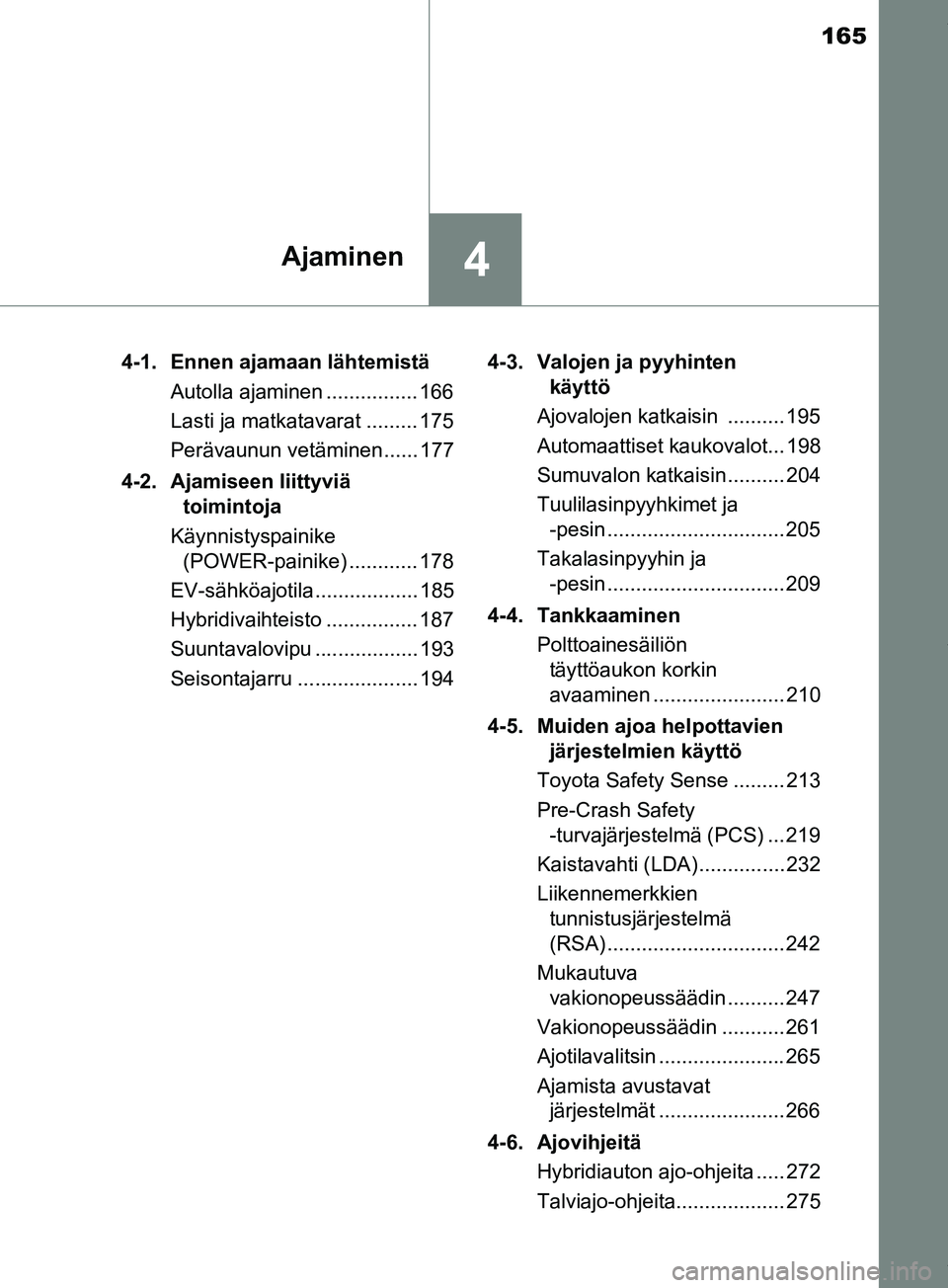 TOYOTA PRIUS PLUS 2019 Omistajan Käsikirja (in Finnish) 165
4Ajaminen
PRIUS +_OM47D30FI4-1. Ennen ajamaan lähtemistä
Autolla ajaminen ................ 166
Lasti ja matkatavarat ......... 175
Perävaunun vetäminen...... 177
4-2. Ajamiseen liittyviä toi TOYOTA PRIUS PLUS 2019 Omistajan Käsikirja (in Finnish) 165
4Ajaminen
PRIUS +_OM47D30FI4-1. Ennen ajamaan lähtemistä
Autolla ajaminen ................ 166
Lasti ja matkatavarat ......... 175
Perävaunun vetäminen...... 177
4-2. Ajamiseen liittyviä toi