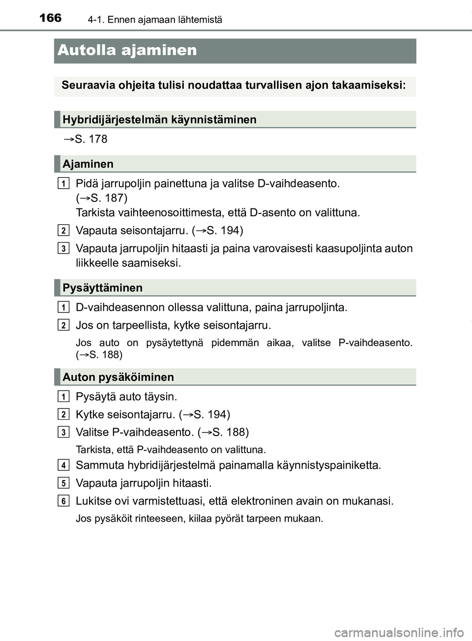 TOYOTA PRIUS PLUS 2019 Omistajan Käsikirja (in Finnish) 1664-1. Ennen ajamaan lähtemistä
PRIUS +_OM47D30FI
Autolla ajaminen
S. 178
Pidä jarrupoljin painettuna ja valitse D-vaihdeasento.
( S. 187)
Tarkista vaihteenosoittimesta , että D-asento TOYOTA PRIUS PLUS 2019 Omistajan Käsikirja (in Finnish) 1664-1. Ennen ajamaan lähtemistä
PRIUS +_OM47D30FI
Autolla ajaminen
S. 178
Pidä jarrupoljin painettuna ja valitse D-vaihdeasento.
( S. 187)
Tarkista vaihteenosoittimesta , että D-asento