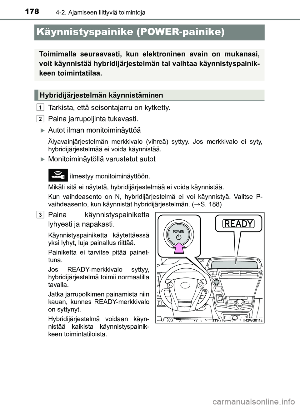 TOYOTA PRIUS PLUS 2019 Omistajan Käsikirja (in Finnish) 1784-2. Ajamiseen liittyviä toimintoja
PRIUS +_OM47D30FI
Käynnistyspainike (POWER-painike)
Tarkista, että seisontajarru on kytketty.
Paina jarrupoljinta tukevasti.
Autot ilman monitoiminäyttö TOYOTA PRIUS PLUS 2019 Omistajan Käsikirja (in Finnish) 1784-2. Ajamiseen liittyviä toimintoja
PRIUS +_OM47D30FI
Käynnistyspainike (POWER-painike)
Tarkista, että seisontajarru on kytketty.
Paina jarrupoljinta tukevasti.
Autot ilman monitoiminäyttö