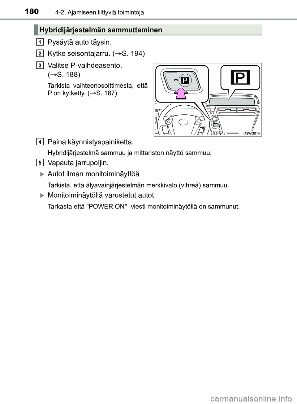 TOYOTA PRIUS PLUS 2019 Omistajan Käsikirja (in Finnish) 1804-2. Ajamiseen liittyviä toimintoja
PRIUS +_OM47D30FI
Pysäytä auto täysin.
Kytke seisontajarru. (S. 194)
Valitse P-vaihdeasento.
( S. 188)
Tarkista vaihteenosoittimesta, että
P on kytk TOYOTA PRIUS PLUS 2019 Omistajan Käsikirja (in Finnish) 1804-2. Ajamiseen liittyviä toimintoja
PRIUS +_OM47D30FI
Pysäytä auto täysin.
Kytke seisontajarru. (S. 194)
Valitse P-vaihdeasento.
( S. 188)
Tarkista vaihteenosoittimesta, että
P on kytk