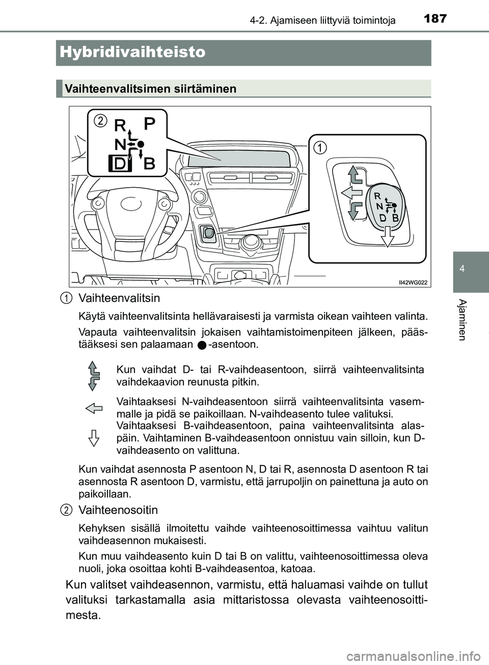 TOYOTA PRIUS PLUS 2019 Omistajan Käsikirja (in Finnish) 187
4
4-2. Ajamiseen liittyviä toimintoja
Ajaminen
PRIUS +_OM47D30FI
Hybridivaihteisto
Vaihteenvalitsin
Käytä vaihteenvalitsinta hellävaraisesti ja varmista oikean vaihteen valinta.
Vapauta vaihte TOYOTA PRIUS PLUS 2019 Omistajan Käsikirja (in Finnish) 187
4
4-2. Ajamiseen liittyviä toimintoja
Ajaminen
PRIUS +_OM47D30FI
Hybridivaihteisto
Vaihteenvalitsin
Käytä vaihteenvalitsinta hellävaraisesti ja varmista oikean vaihteen valinta.
Vapauta vaihte