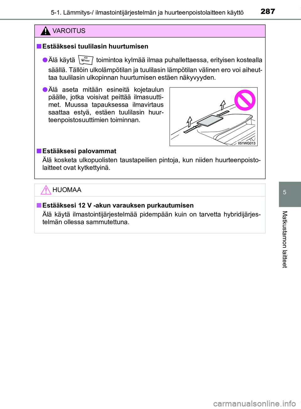 TOYOTA PRIUS PLUS 2019 Omistajan Käsikirja (in Finnish) 2875-1. Lämmitys-/ ilmastointijärjestelmän ja huurteenpoistolaitteen käyttö
PRIUS +_OM47D30FI
5
Matkustamon laitteet
VAROITUS
n Estääksesi tuulilasin huurtumisen
l Älä käytä toimintoa kyl TOYOTA PRIUS PLUS 2019 Omistajan Käsikirja (in Finnish) 2875-1. Lämmitys-/ ilmastointijärjestelmän ja huurteenpoistolaitteen käyttö
PRIUS +_OM47D30FI
5
Matkustamon laitteet
VAROITUS
n Estääksesi tuulilasin huurtumisen
l Älä käytä toimintoa kyl