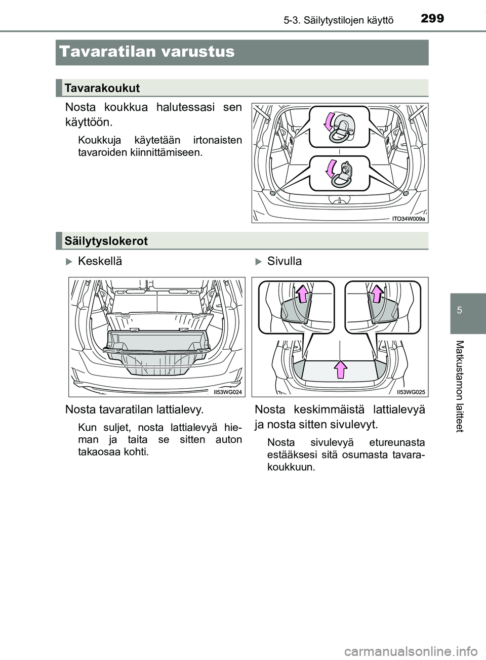 TOYOTA PRIUS PLUS 2019  Omistajan Käsikirja (in Finnish) 2995-3. Säilytystilojen käyttö
PRIUS +_OM47D30FI
5
Matkustamon laitteet
Tavaratilan varustus
Nosta koukkua halutessasi sen
käyttöön.
Koukkuja käytetään irtonaisten
tavaroiden kiinnittämiseen