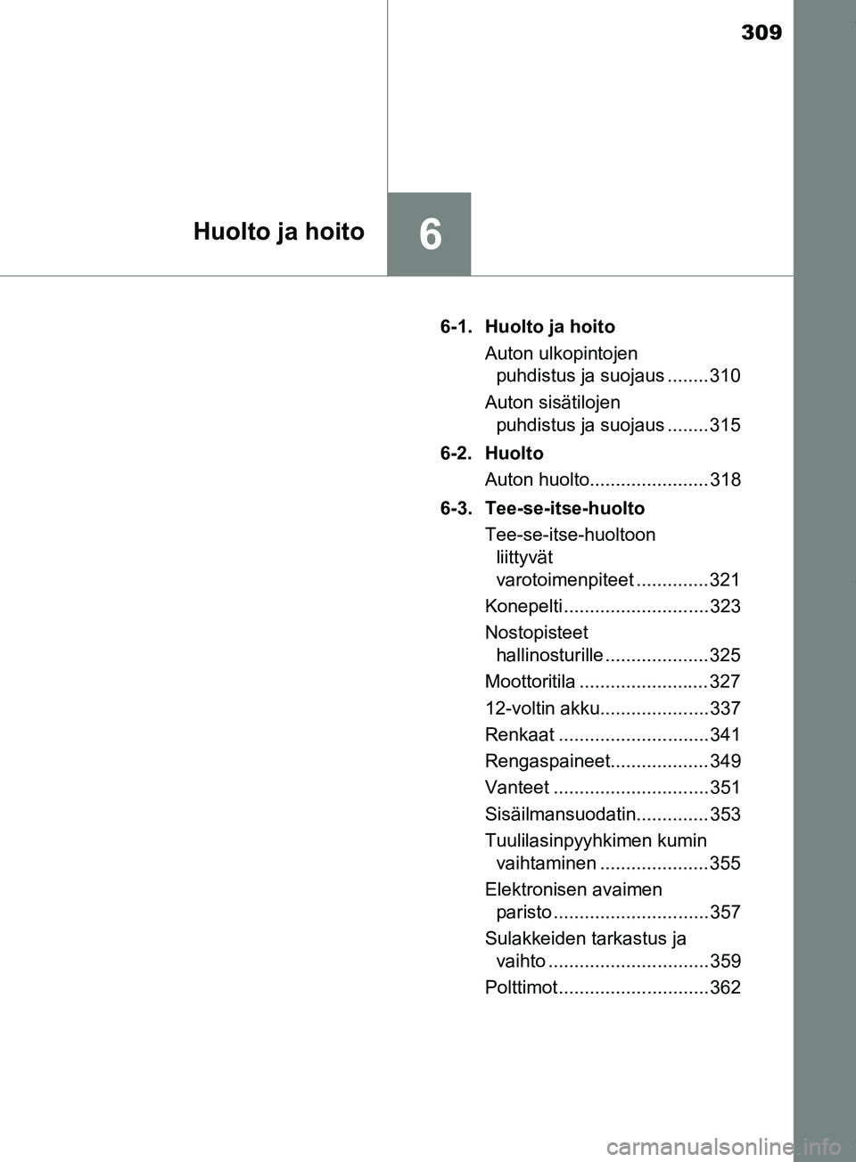 TOYOTA PRIUS PLUS 2019 Omistajan Käsikirja (in Finnish) 309
6Huolto ja hoito
PRIUS +_OM47D30FI6-1. Huolto ja hoito
Auton ulkopintojen puhdistus ja suojaus ........ 310
Auton sisätilojen puhdistus ja suojaus ........ 315
6-2. Huolto Auton huolto.......... TOYOTA PRIUS PLUS 2019 Omistajan Käsikirja (in Finnish) 309
6Huolto ja hoito
PRIUS +_OM47D30FI6-1. Huolto ja hoito
Auton ulkopintojen puhdistus ja suojaus ........ 310
Auton sisätilojen puhdistus ja suojaus ........ 315
6-2. Huolto Auton huolto..........